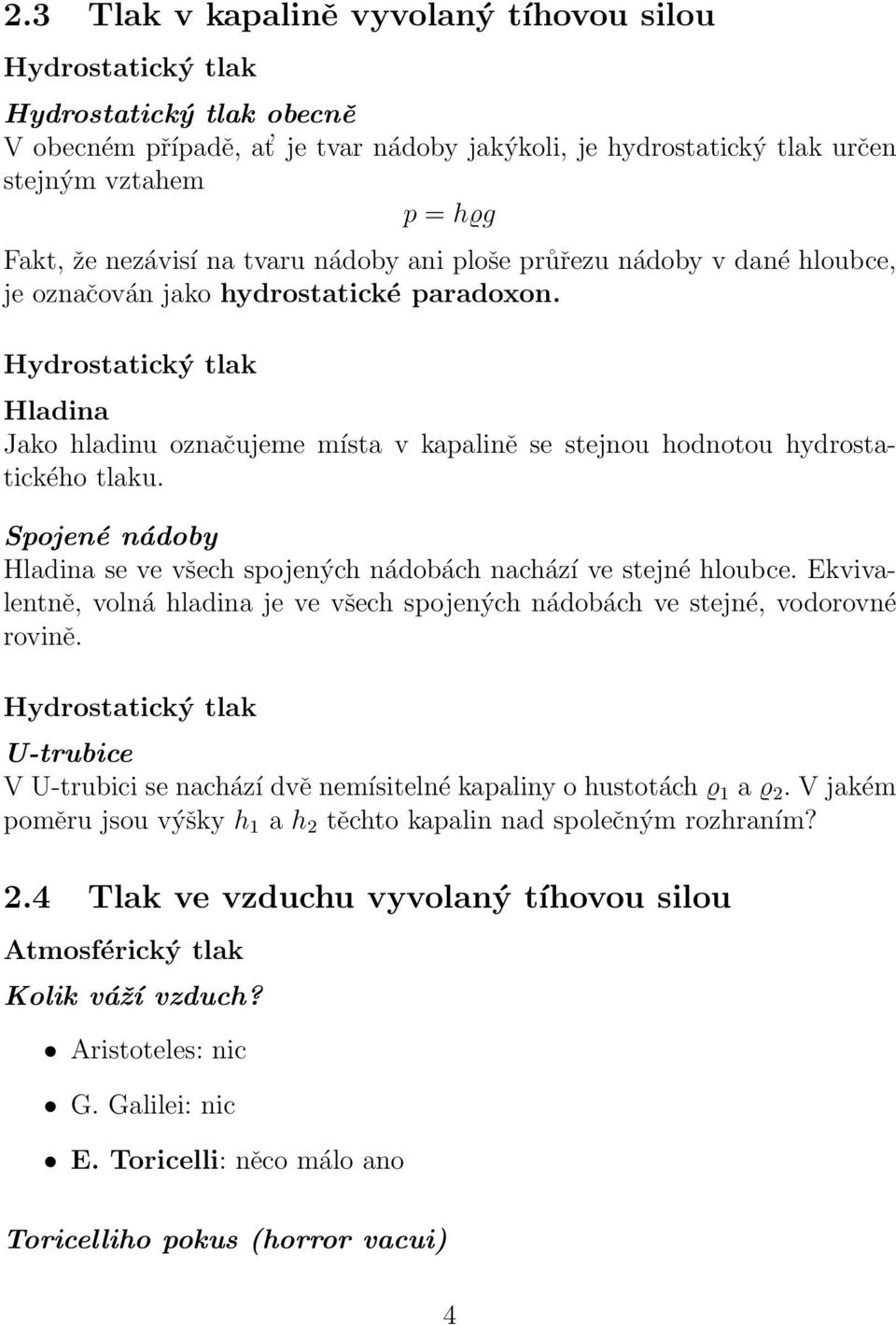 Hydrostatický tlak Hladina Jako hladinu označujeme místa v kapalině se stejnou hodnotou hydrostatického tlaku. Spojené nádoby Hladina se ve všech spojených nádobách nachází ve stejné hloubce.