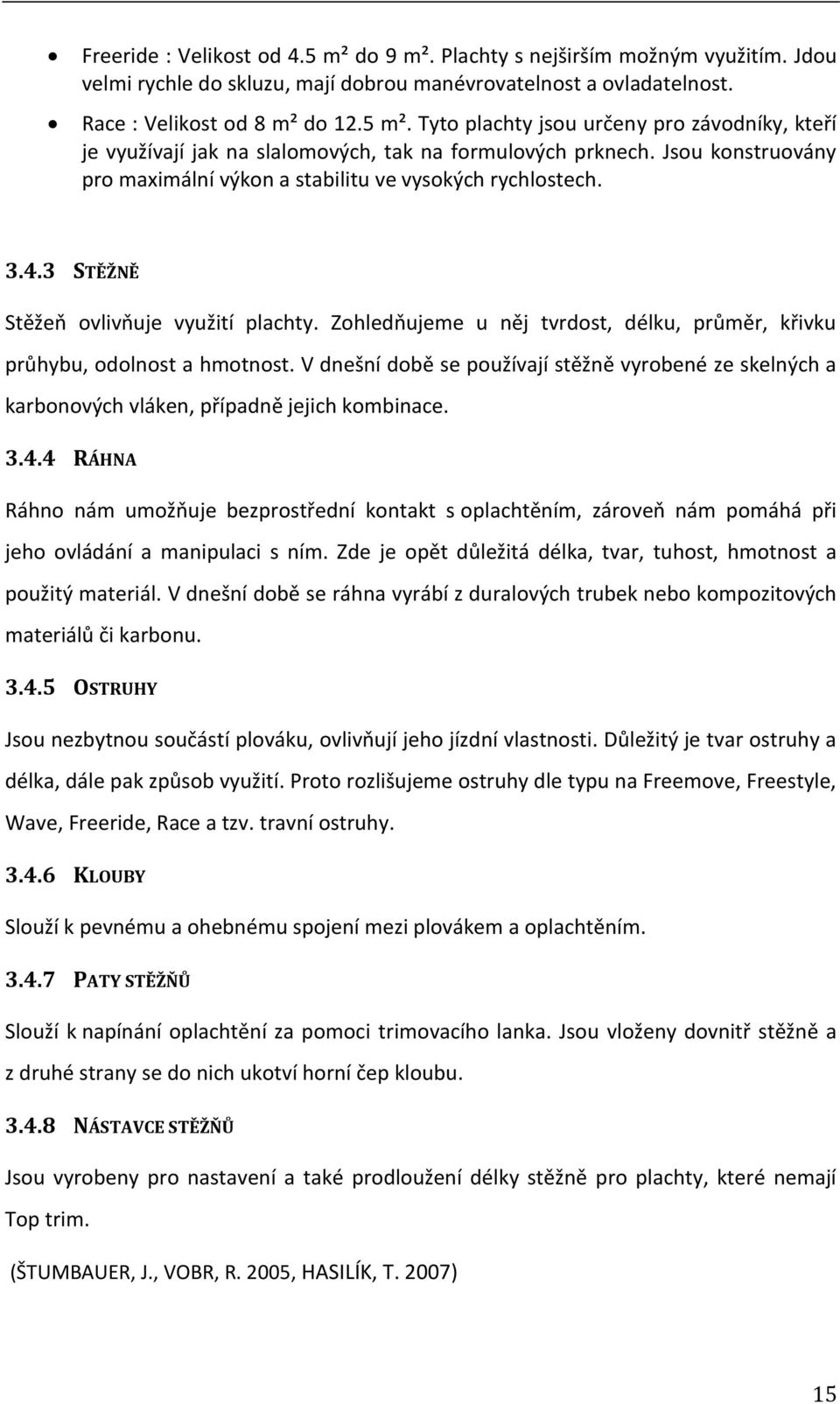 Zohledňujeme u něj tvrdost, délku, průměr, křivku průhybu, odolnost a hmotnost. V dnešní době se používají stěžně vyrobené ze skelných a karbonových vláken, případně jejich kombinace. 3.4.