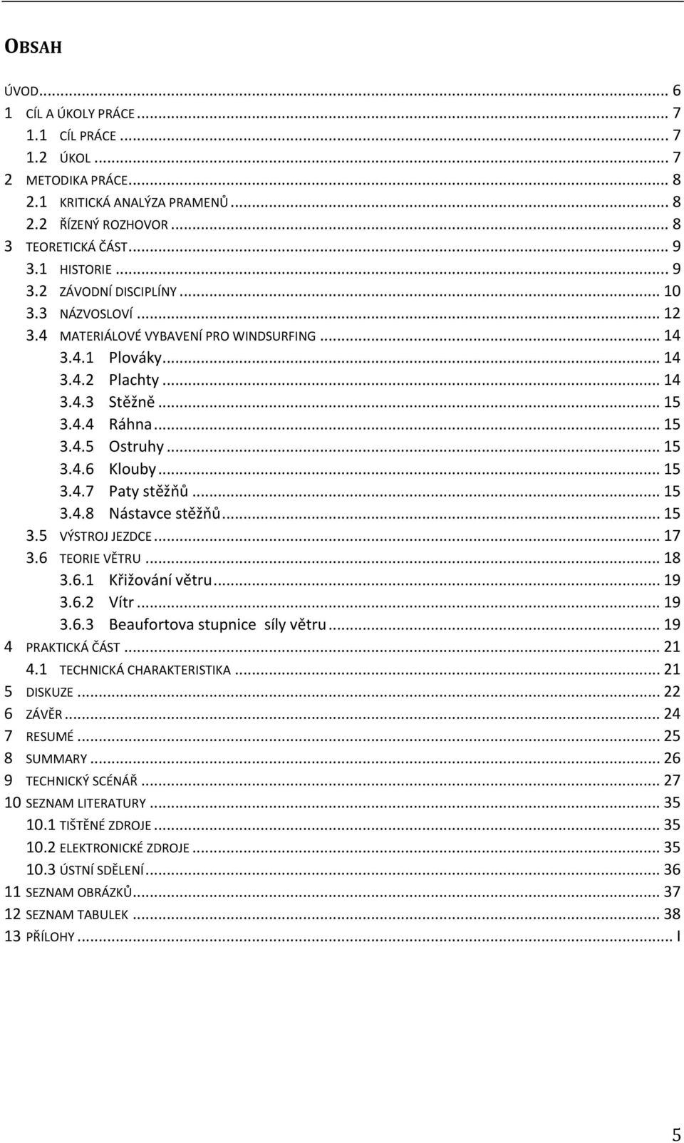 .. 15 3.4.6 Klouby... 15 3.4.7 Paty stěžňů... 15 3.4.8 Nástavce stěžňů... 15 3.5 VÝSTROJ JEZDCE... 17 3.6 TEORIE VĚTRU... 18 3.6.1 Křižování větru... 19 3.6.2 Vítr... 19 3.6.3 Beaufortova stupnice síly větru.