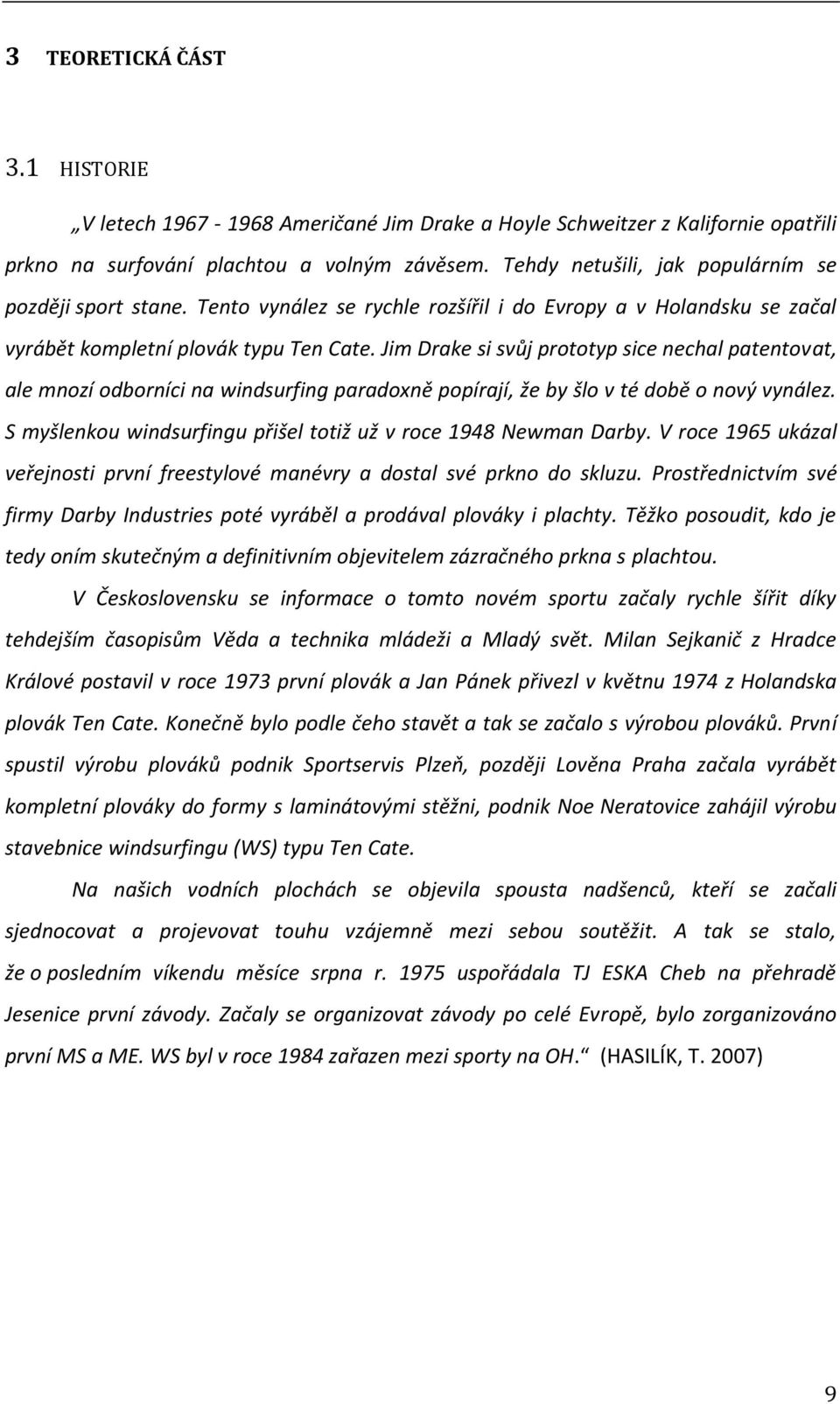 Jim Drake si svůj prototyp sice nechal patentovat, ale mnozí odborníci na windsurfing paradoxně popírají, že by šlo v té době o nový vynález.