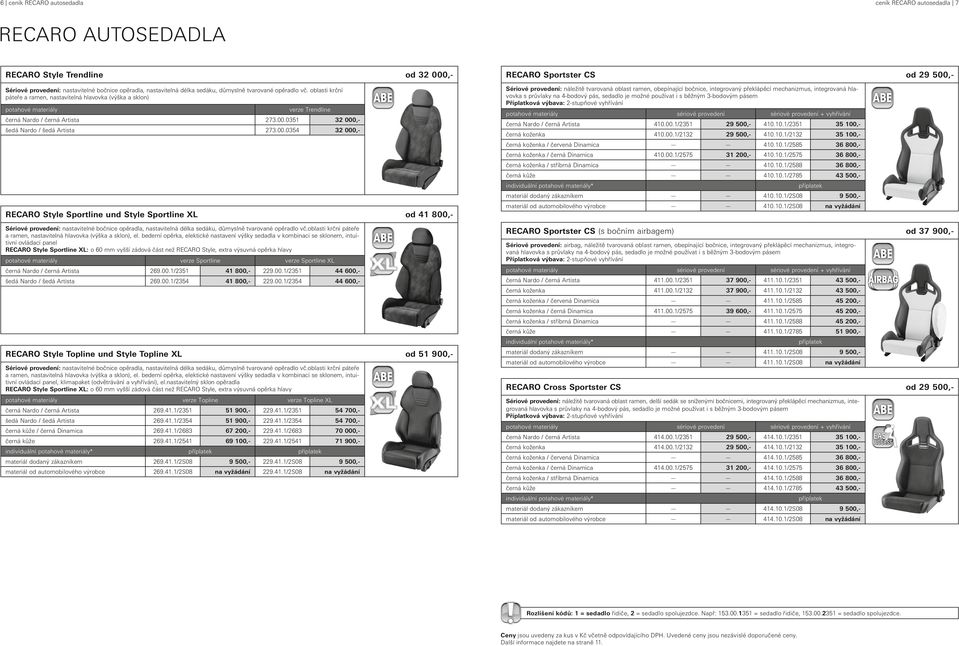 0351 32 000,- šedá Nardo / šedá Artista 273.00.0354 32 000,- RECARO Style Sportline und Style Sportline XL od 41 800,- Sériové provedení: nastavitelné bočnice opěradla, nastavitelná délka sedáku, důmyslně tvarované opěradlo vč.