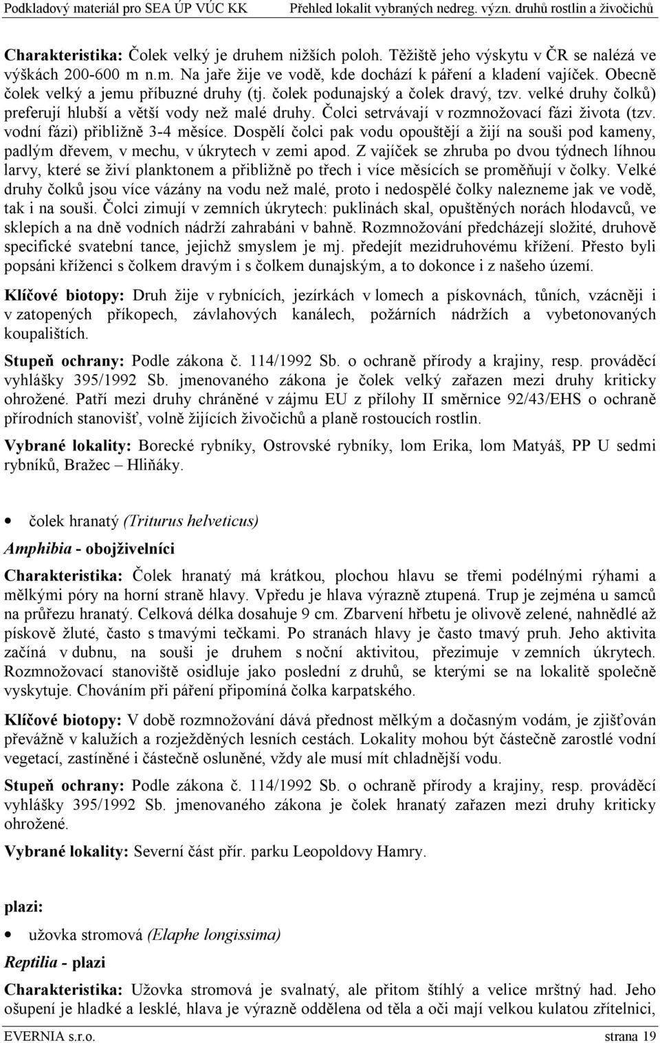 vodní fázi) přibližně 3-4 měsíce. Dospělí čolci pak vodu opouštějí a žijí na souši pod kameny, padlým dřevem, v mechu, v úkrytech v zemi apod.