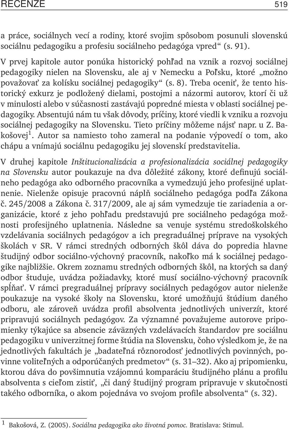 Treba ocenit, že tento historický exkurz je podložený dielami, postojmi a názormi autorov, ktorí či už v minulosti alebo v súčasnosti zastávajú popredné miesta v oblasti sociálnej pedagogiky.