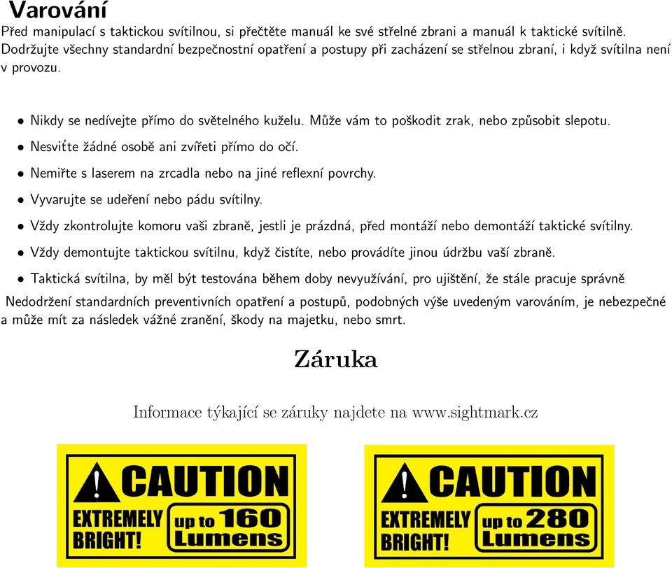 Může vám to poškodit zrak, nebo způsobit slepotu. Nesvit te žádné osobě ani zvířeti přímo do očí. Nemiřte s laserem na zrcadla nebo na jiné reflexní povrchy. Vyvarujte se udeření nebo pádu svítilny.