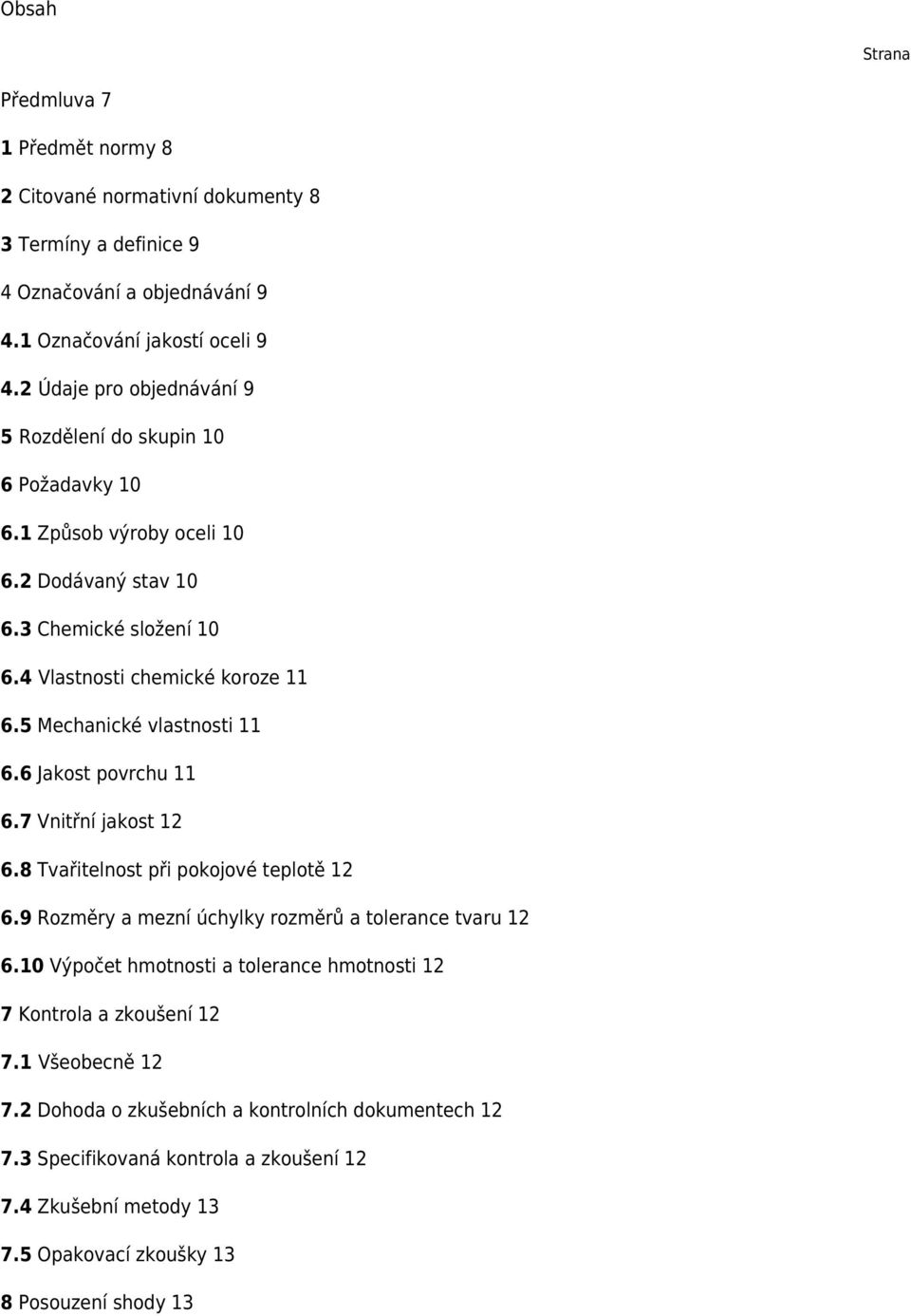 5 Mechanické vlastnosti 11 6.6 Jakost povrchu 11 6.7 Vnitřní jakost 12 6.8 Tvařitelnost při pokojové teplotě 12 6.9 Rozměry a mezní úchylky rozměrů a tolerance tvaru 12 6.