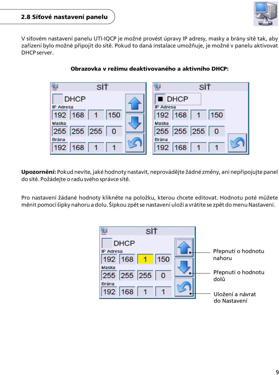 Obrazovka v reimu deaktivovaného a aktivního DHCP: Upozornìní: Pokud nevíte, jaké hodnoty nastavit, neprovádìjte ádné zmìny, ani nepøipojujte panel do sítì.