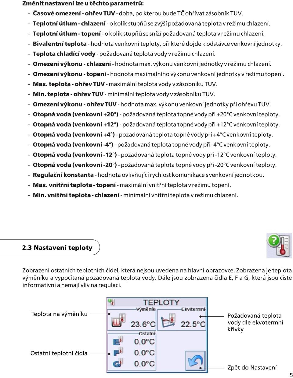 - Bivalentní teplota - hodnota venkovní teploty, pøi které dojde k odstávce venkovní jednotky. - Teplota chladící vody - poadovaná teplota vody v reimu chlazení.