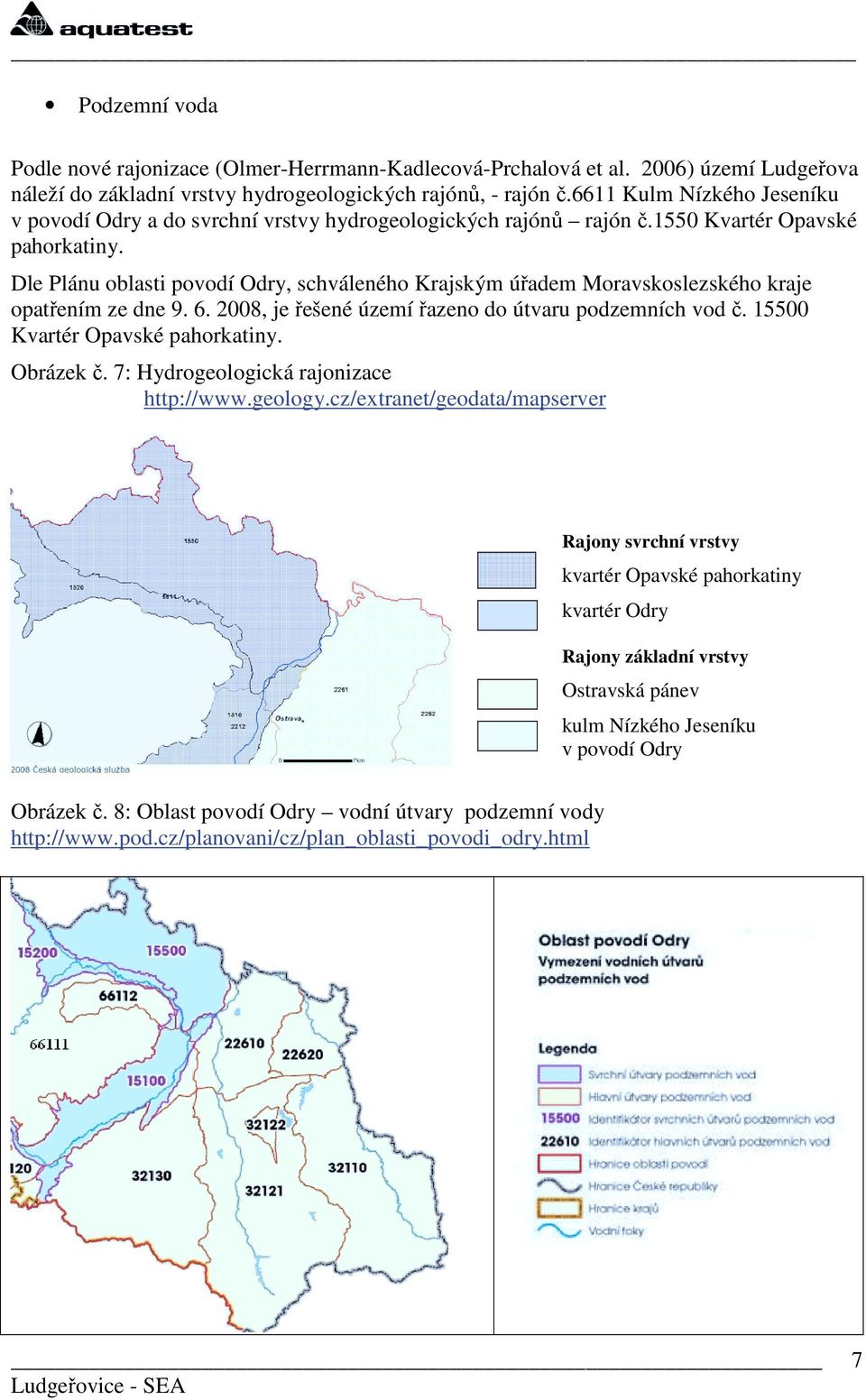 Dle Plánu oblasti povodí Odry, schváleného Krajským úřadem Moravskoslezského kraje opatřením ze dne 9. 6. 2008, je řešené území řazeno do útvaru podzemních vod č. 15500 Kvartér Opavské pahorkatiny.