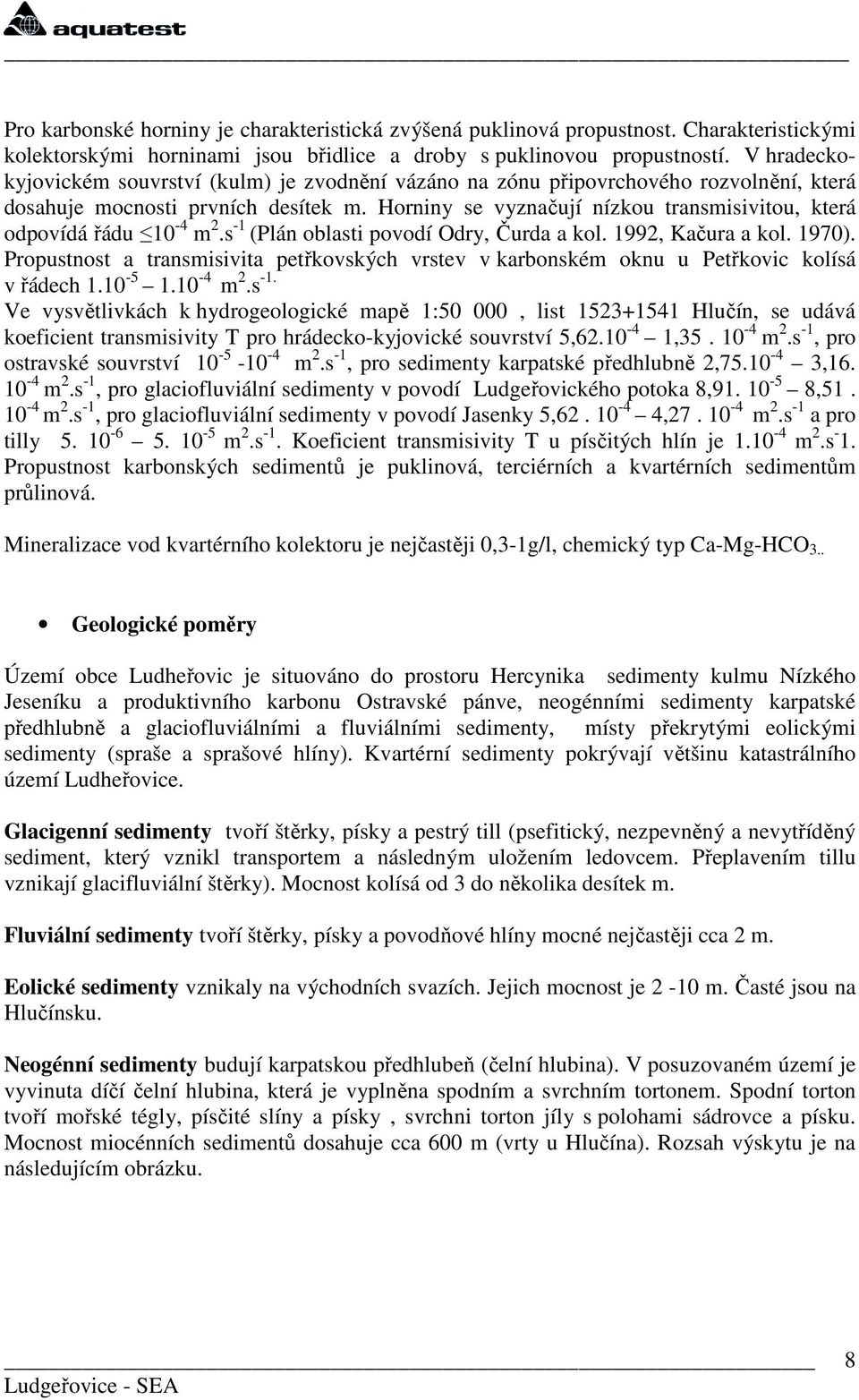 Horniny se vyznačují nízkou transmisivitou, která odpovídá řádu 10-4 m 2.s -1 (Plán oblasti povodí Odry, Čurda a kol. 1992, Kačura a kol. 1970).