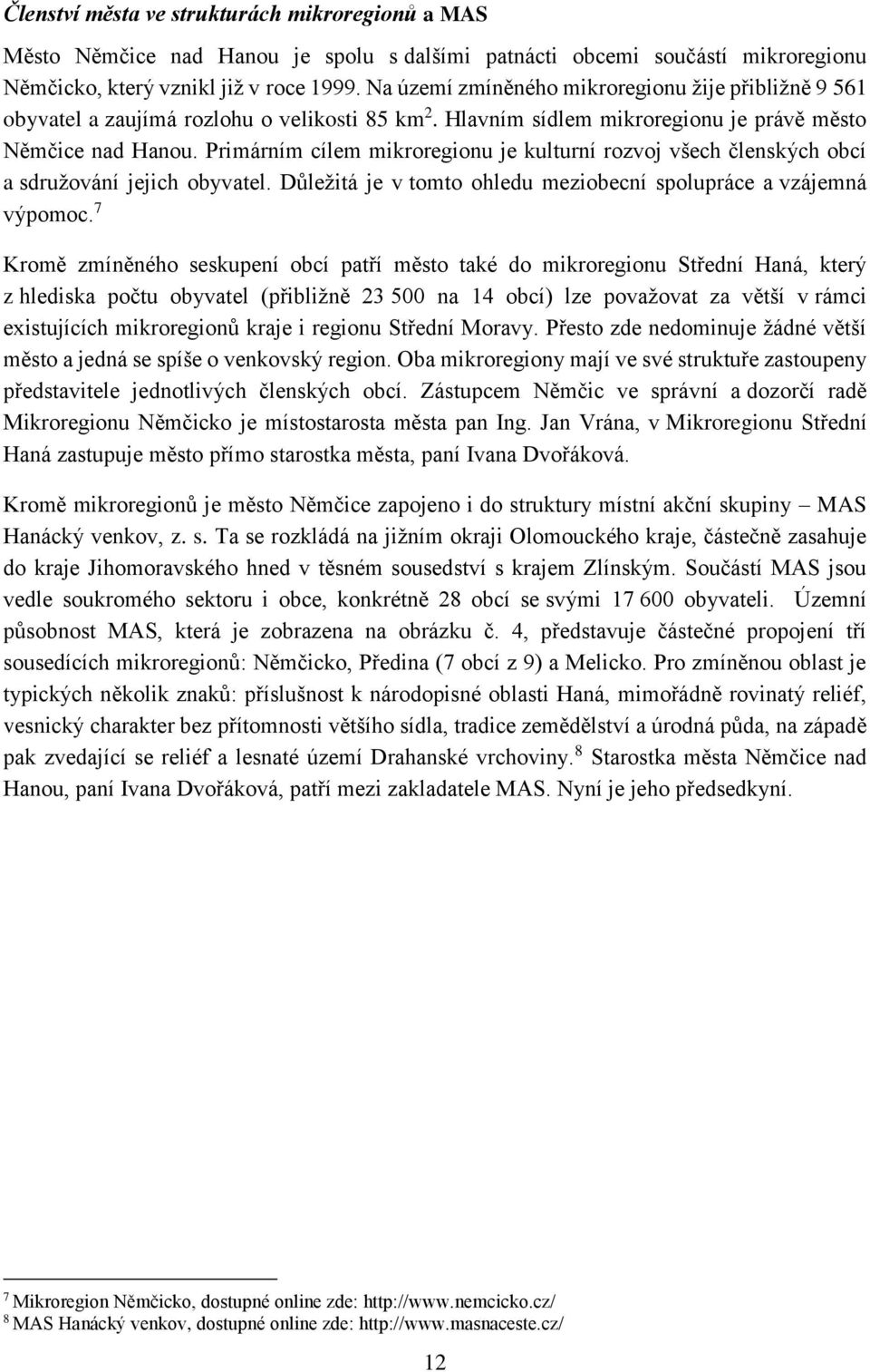 Primárním cílem mikroregionu je kulturní rozvoj všech členských obcí a sdružování jejich obyvatel. Důležitá je v tomto ohledu meziobecní spolupráce a vzájemná výpomoc.