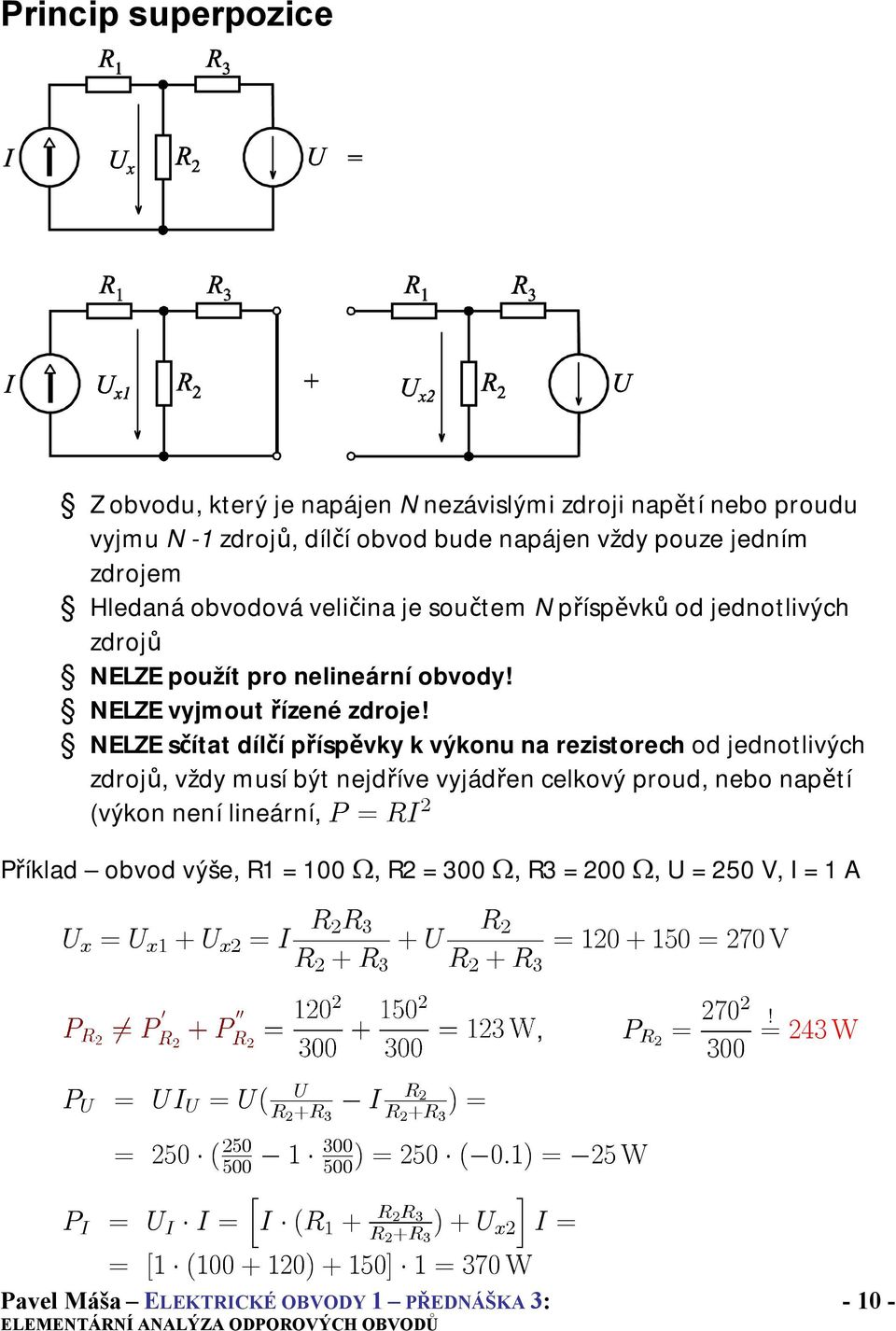 NELZE sčítat dílčí příspěvky k výkonu na rezistorech od jednotlivých zdrojů, vždy musí být nejdříve vyjádřen celkový proud, nebo napětí (výkon není lineární, P = RI 2 Příklad obvod výše, = 100 Ω, R2