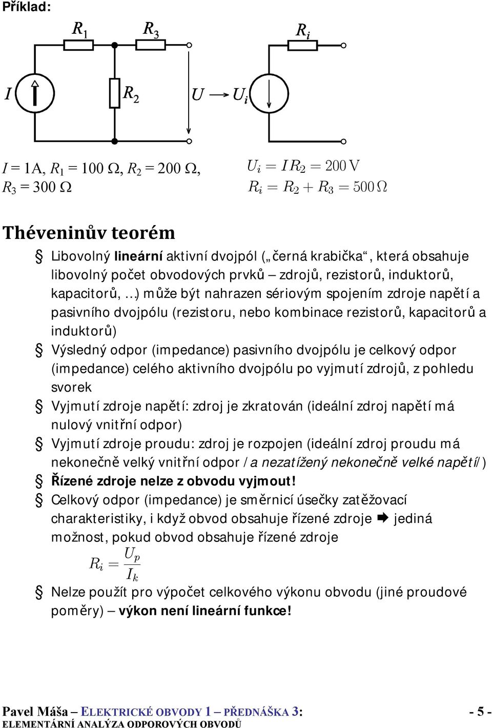 Výsledný odpor (impedance) pasivního dvojpólu je celkový odpor (impedance) celého aktivního dvojpólu po vyjmutí zdrojů, z pohledu svorek Vyjmutí zdroje napětí: zdroj je zkratován (ideální zdroj