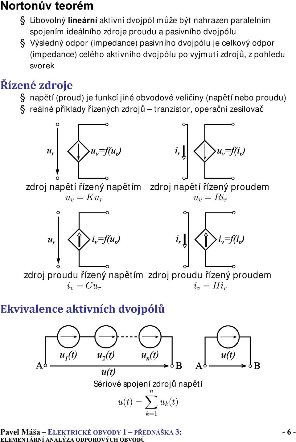 veličiny (napětí nebo proudu) reálné příklady řízených zdrojů tranzistor, operační zesilovač zdroj napětí řízený napětím u v = Ku r zdroj napětí řízený proudem u v