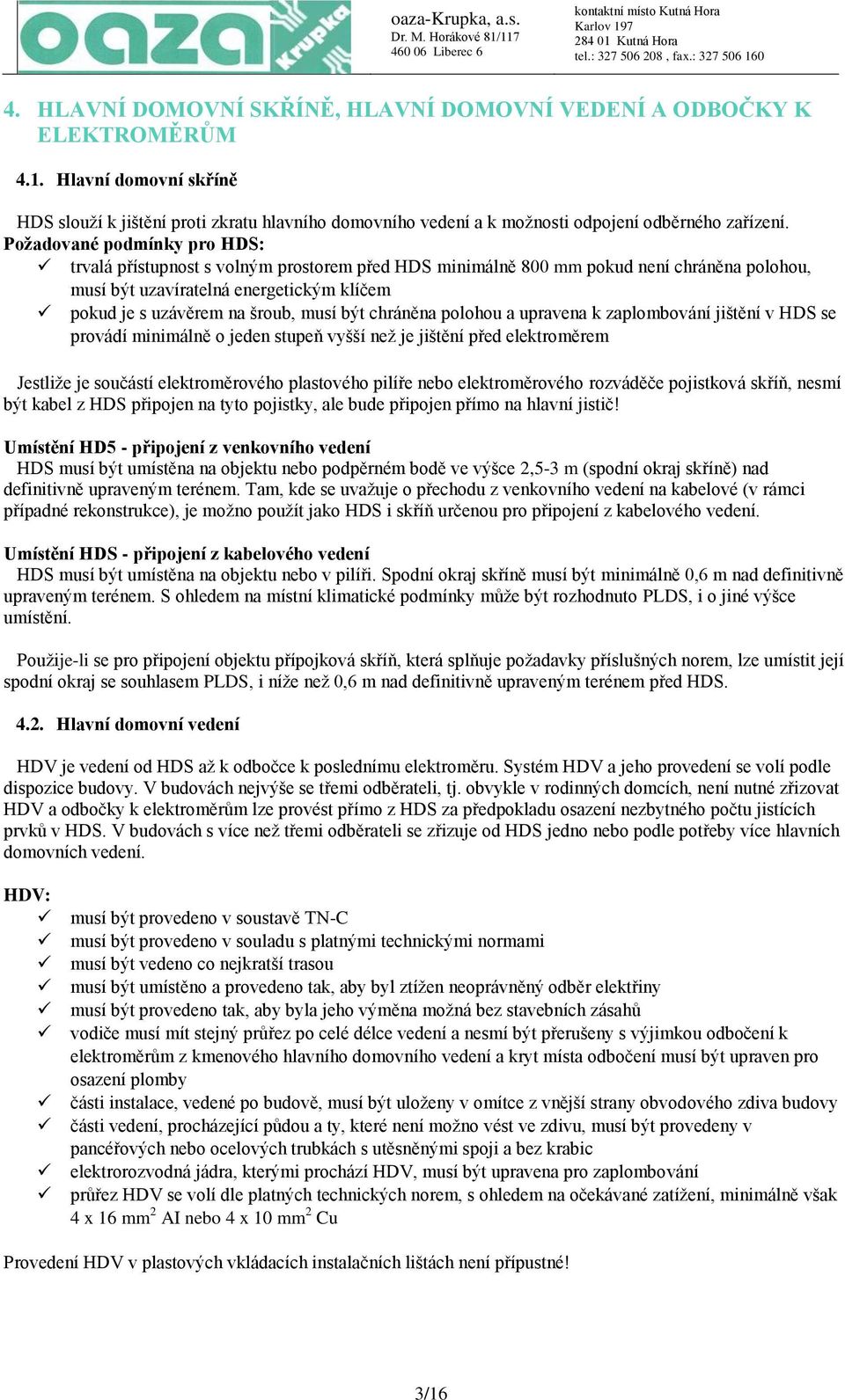 Požadované podmínky pro HDS: trvalá přístupnost s volným prostorem před HDS minimálně 800 mm pokud není chráněna polohou, musí být uzavíratelná energetickým klíčem pokud je s uzávěrem na šroub, musí