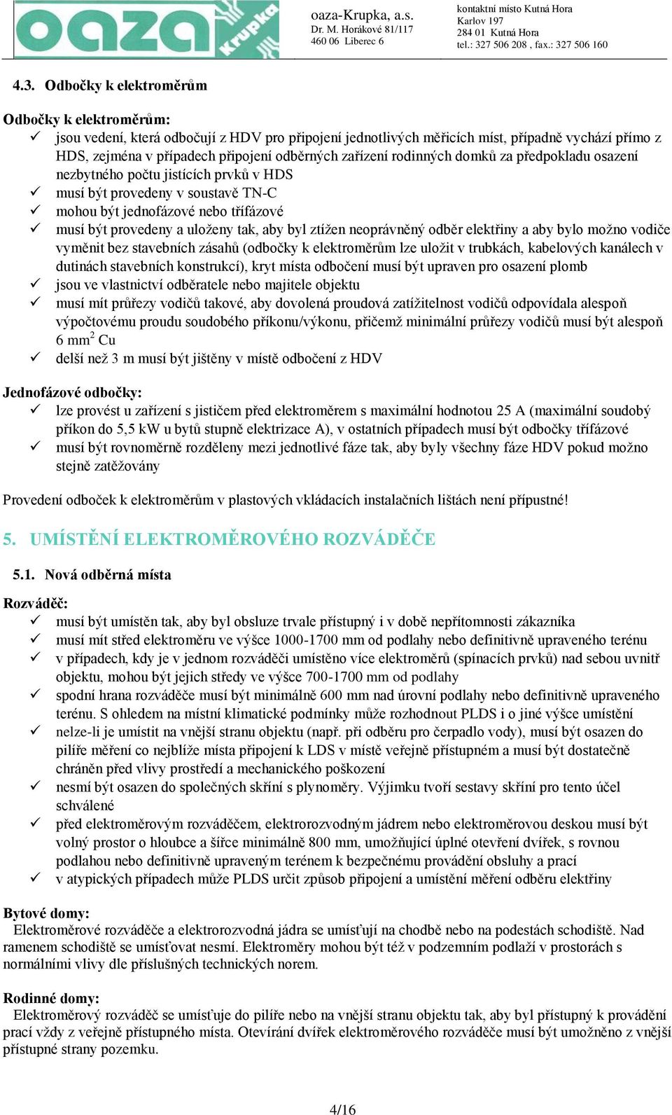 byl ztížen neoprávněný odběr elektřiny a aby bylo možno vodiče vyměnit bez stavebních zásahů (odbočky k elektroměrům lze uložit v trubkách, kabelových kanálech v dutinách stavebních konstrukcí), kryt