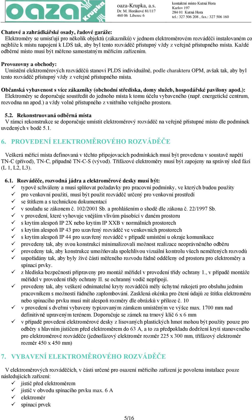 Provozovny a obchody: Umístění elektroměrových rozváděčů stanoví PLDS individuálně, podle charakteru OPM, avšak tak, aby byl tento rozváděč přístupný vždy z veřejně přístupného místa.