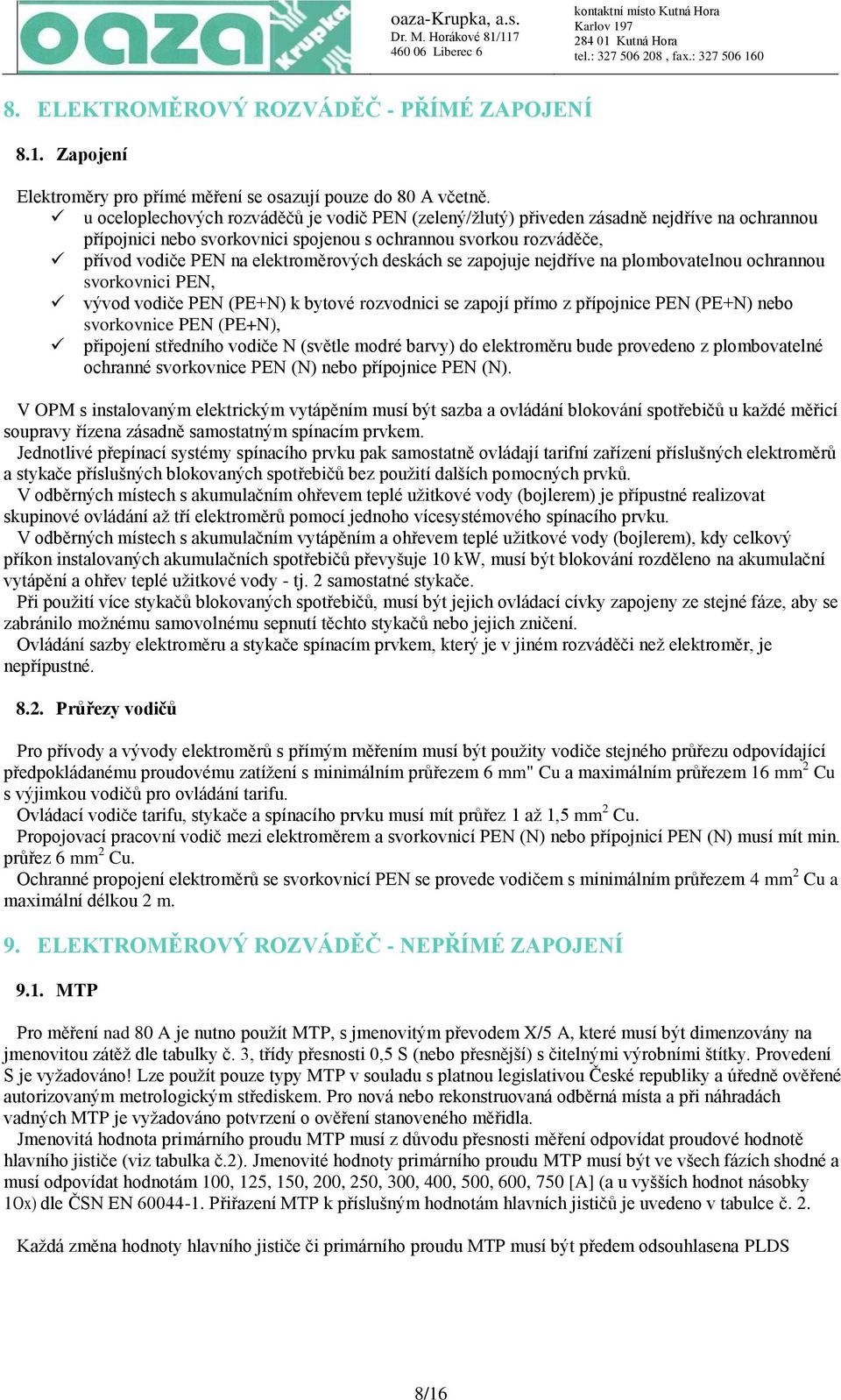 deskách se zapojuje nejdříve na plombovatelnou ochrannou svorkovnici PEN, vývod vodiče PEN (PE+N) k bytové rozvodnici se zapojí přímo z přípojnice PEN (PE+N) nebo svorkovnice PEN (PE+N), připojení