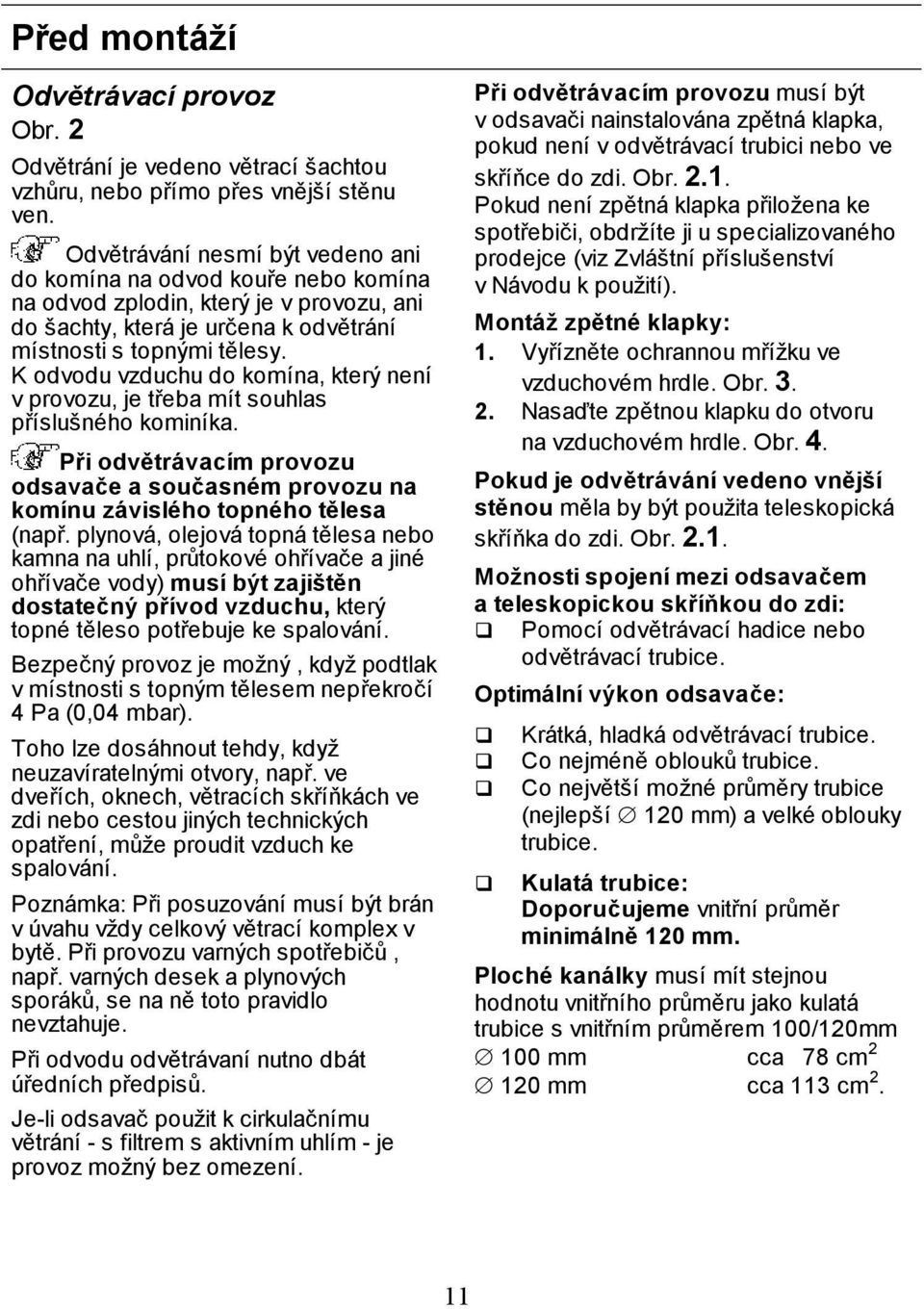 K odvodu vzduchu do komína, který není v provozu, je třeba mít souhlas příslušného kominíka. Při odvětrávacím provozu odsavače a současném provozu na komínu závislého topného tělesa (např.