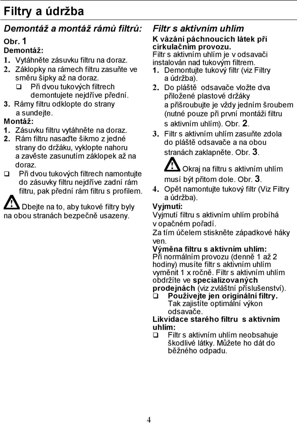 Rám filtru nasaďte šikmo z jedné strany do držáku, vyklopte nahoru a zavěste zasunutím záklopek až na doraz.