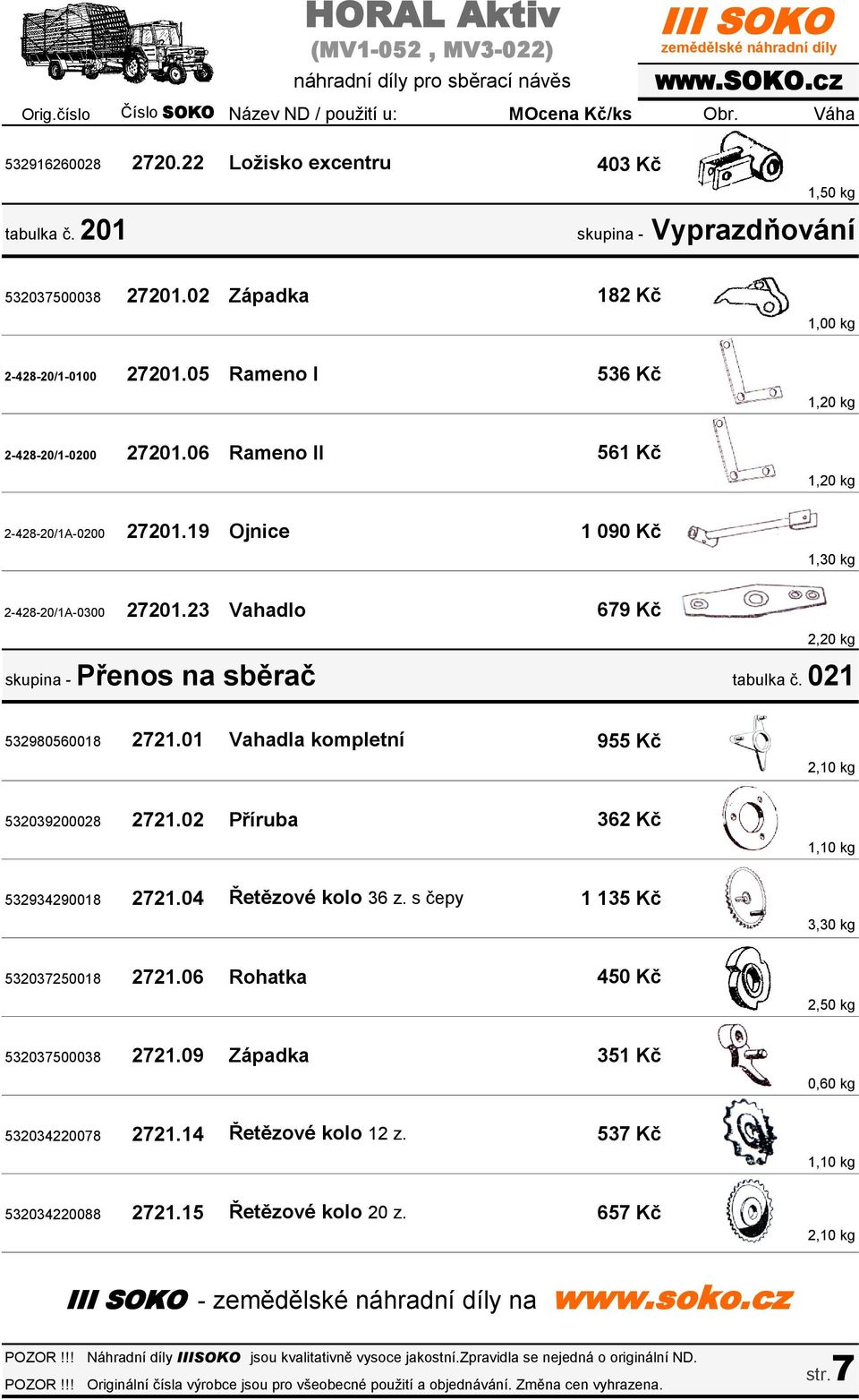 021 532980560018 2721.01 Vahadla kompletní 955 Kč 532039200028 2721.02 Příruba 532934290018 2721.04 Řetězové kolo 36 z. s čepy 362 Kč 1 135 Kč 1,10 kg 3,30 kg 532037250018 2721.