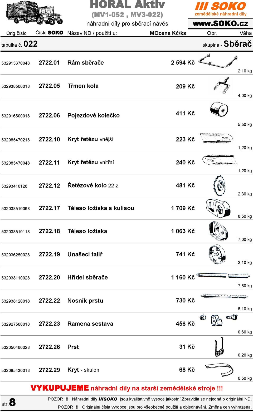 18 Těleso ložiska 532936250028 2722.19 Unašecí talíř 532038110028 2722.20 Hřídel sběrače 532938120018 2722.22 Nosník prstu 532927500018 2722.23 Ramena sestava 532050460028 2722.