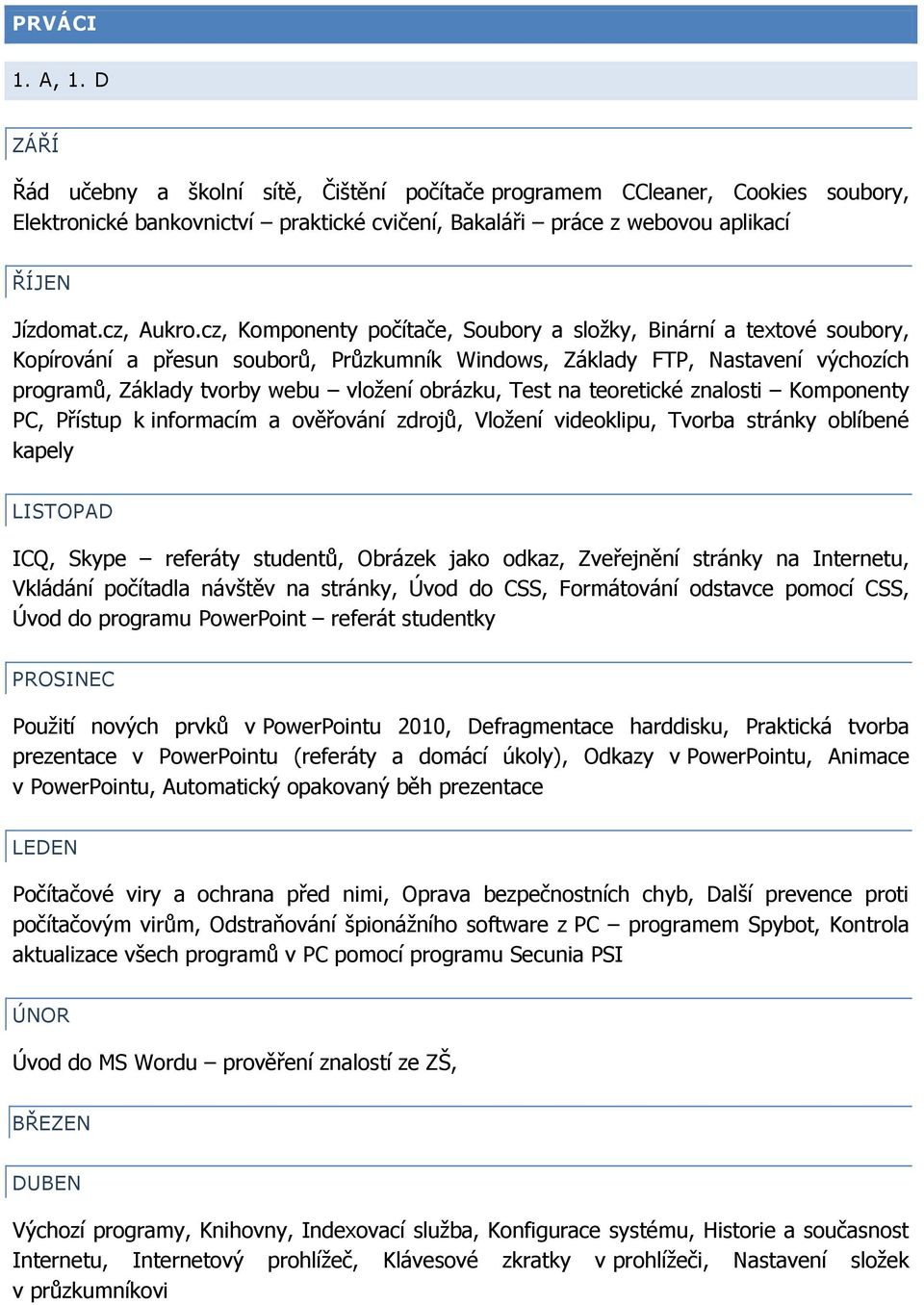 Test na teoretické znalosti Komponenty PC, Přístup k informacím a ověřování zdrojů, Vložení videoklipu, Tvorba stránky oblíbené kapely ICQ, Skype referáty studentů, Obrázek jako odkaz, Zveřejnění