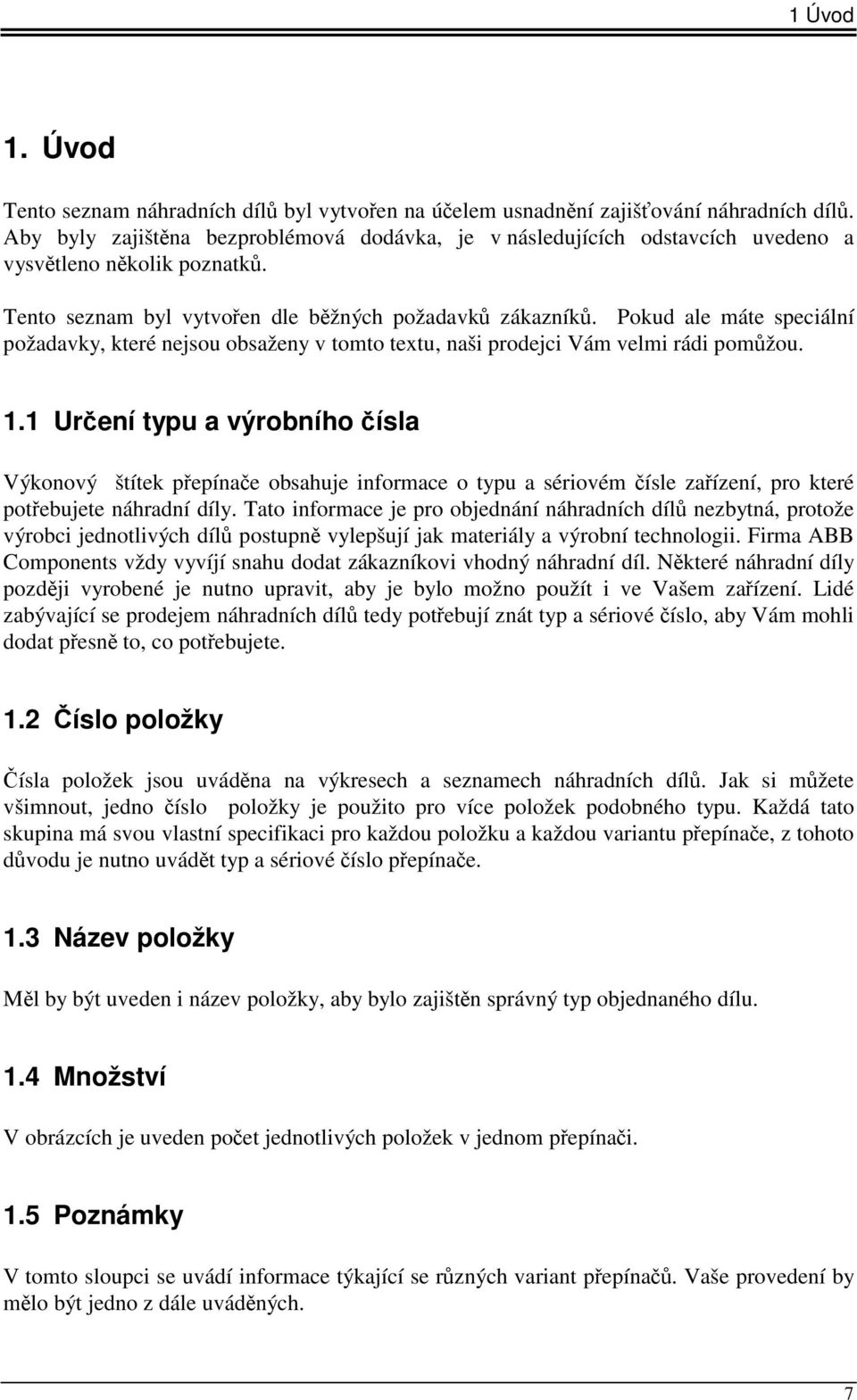 Pokud ale máte speciální požadavky, které nejsou obsaženy v tomto textu, naši prodejci Vám velmi rádi pomůžou. 1.