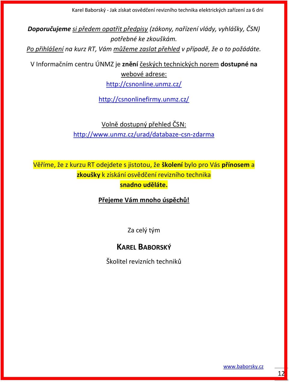 V Informačním centru ÚNMZ je znění českých technických norem dostupné na webové adrese: http://csnonline.unmz.cz/ http://csnonlinefirmy.unmz.cz/ Volně dostupný přehled ČSN: http://www.