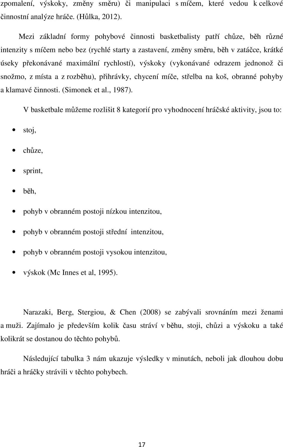 rychlostí), výskoky (vykonávané odrazem jednonož či snožmo, z místa a z rozběhu), přihrávky, chycení míče, střelba na koš, obranné pohyby a klamavé činnosti. (Simonek et al., 1987).