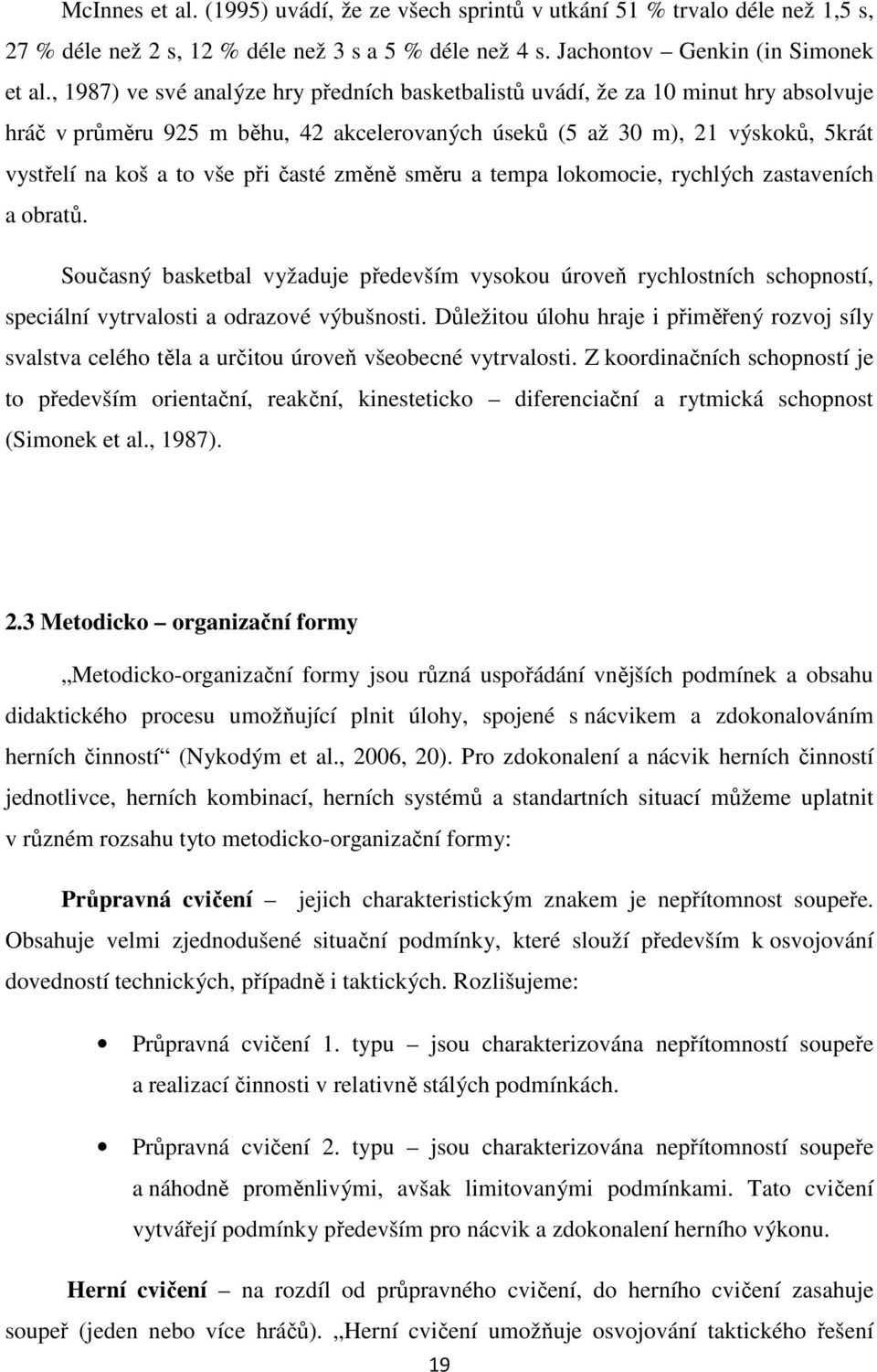 časté změně směru a tempa lokomocie, rychlých zastaveních a obratů. Současný basketbal vyžaduje především vysokou úroveň rychlostních schopností, speciální vytrvalosti a odrazové výbušnosti.