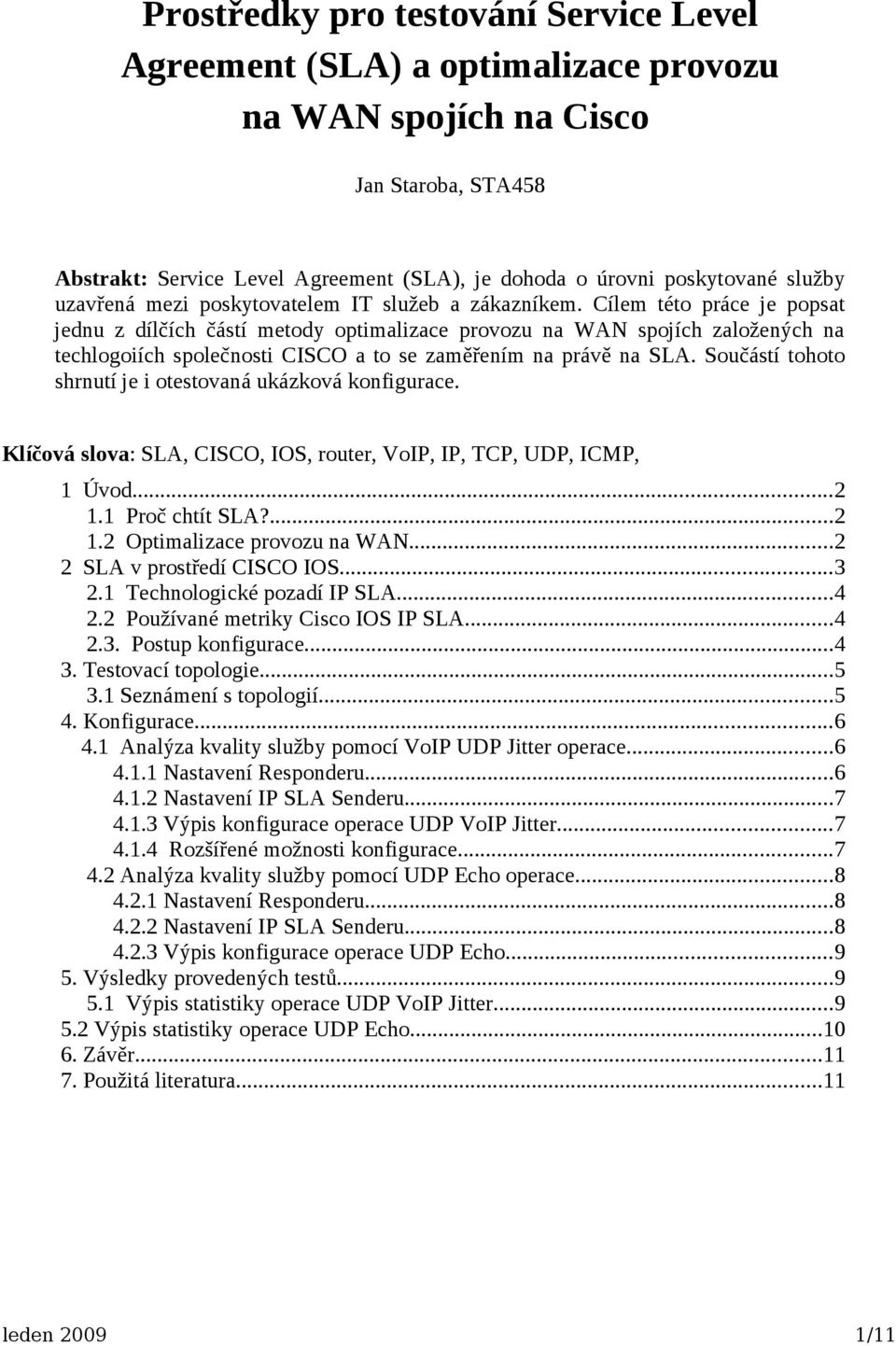 Cílem této práce je popsat jednu z dílčích částí metody optimalizace provozu na WAN spojích založených na techlogoiích společnosti CISCO a to se zaměřením na právě na SLA.