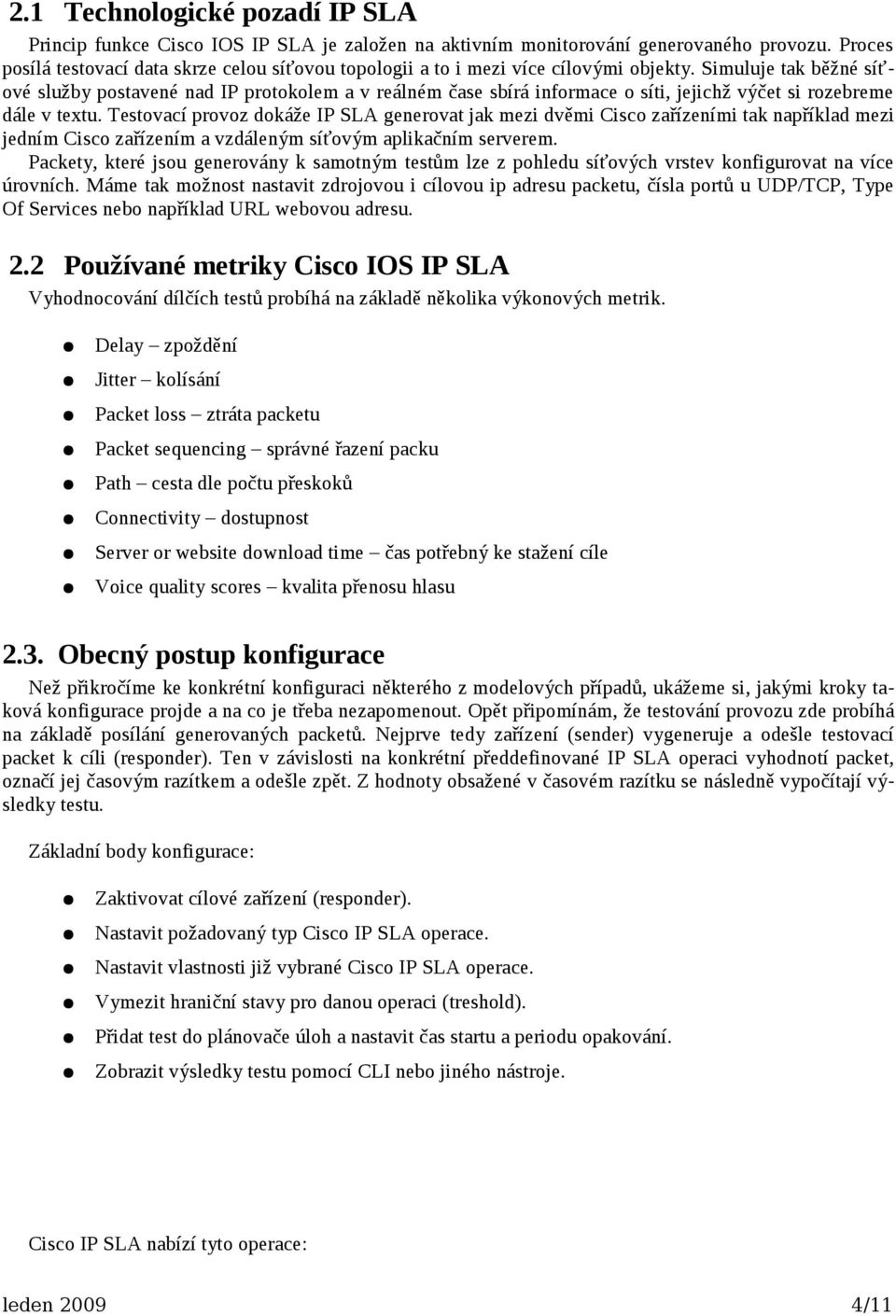 Simuluje tak běžné síťové služby postavené nad IP protokolem a v reálném čase sbírá informace o síti, jejichž výčet si rozebreme dále v textu.