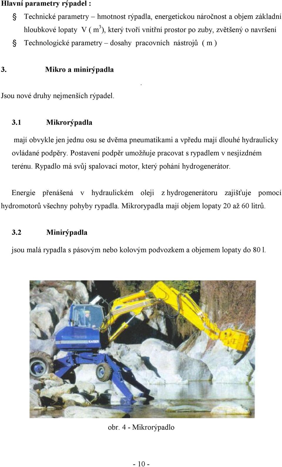 Postavení podpěr umožňuje pracovat s rypadlem v nesjízdném terénu. Rypadlo má svůj spalovací motor, který pohání hydrogenerátor.