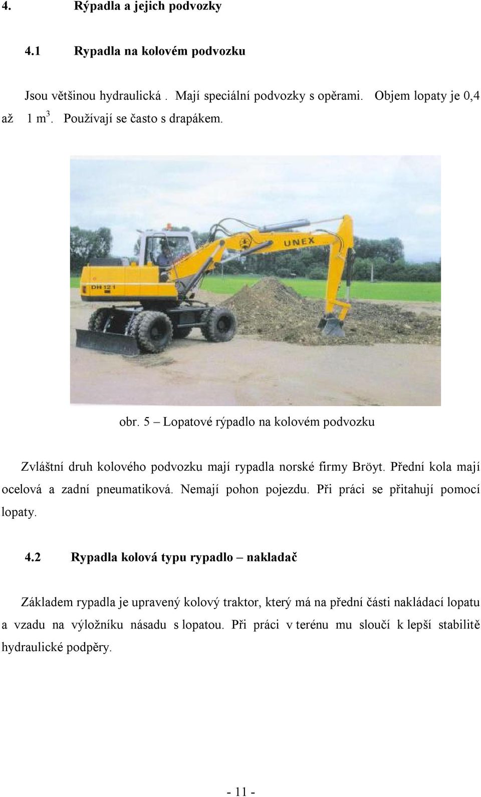 Přední kola mají ocelová a zadní pneumatiková. Nemají pohon pojezdu. Při práci se přitahují pomocí lopaty. 4.