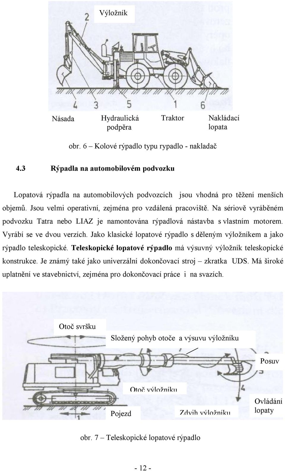 Na sériově vyráběném podvozku Tatra nebo LIAZ je namontována rýpadlová nástavba s vlastním motorem. Vyrábí se ve dvou verzích.