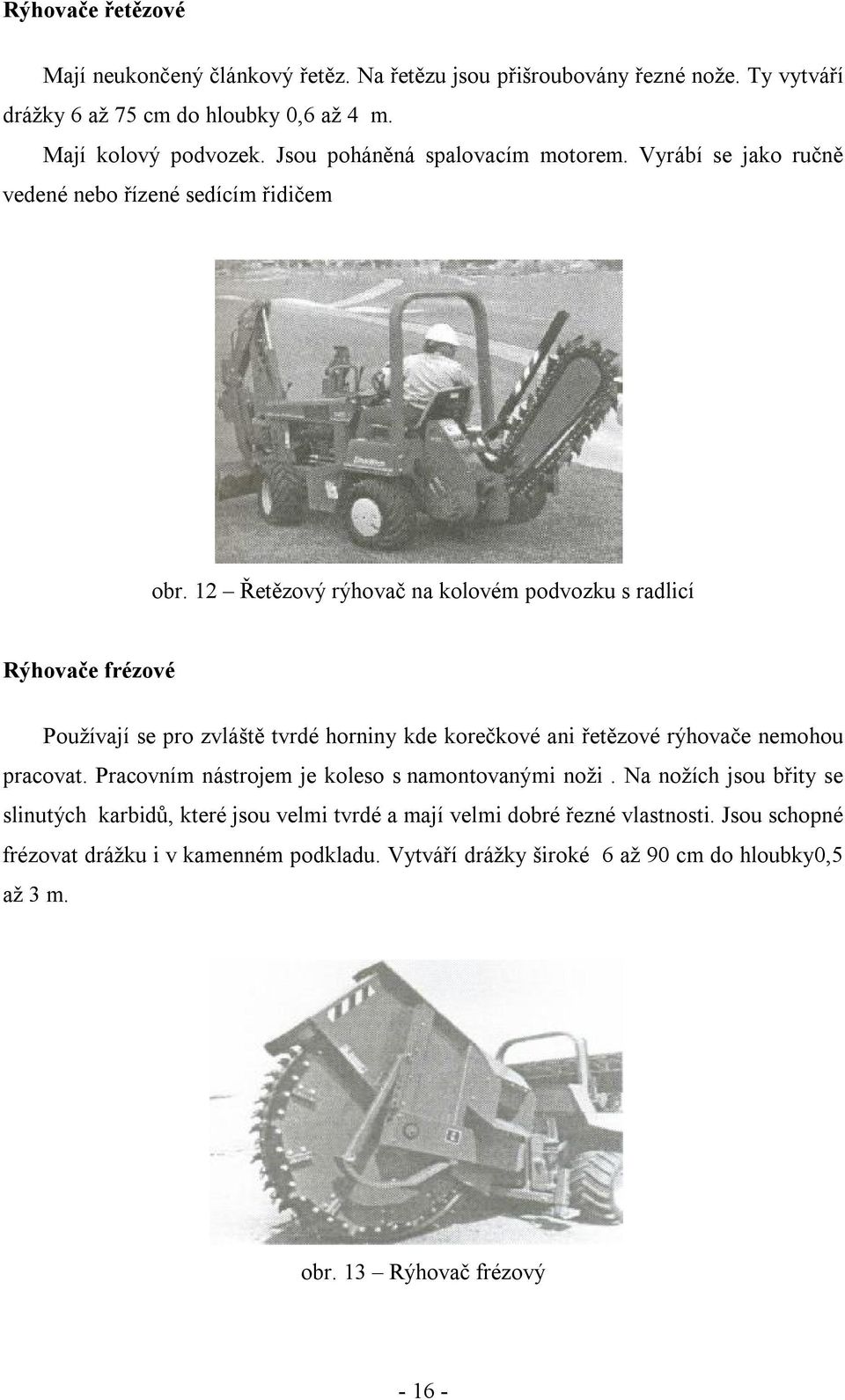 12 Řetězový rýhovač na kolovém podvozku s radlicí Rýhovače frézové Používají se pro zvláště tvrdé horniny kde korečkové ani řetězové rýhovače nemohou pracovat.