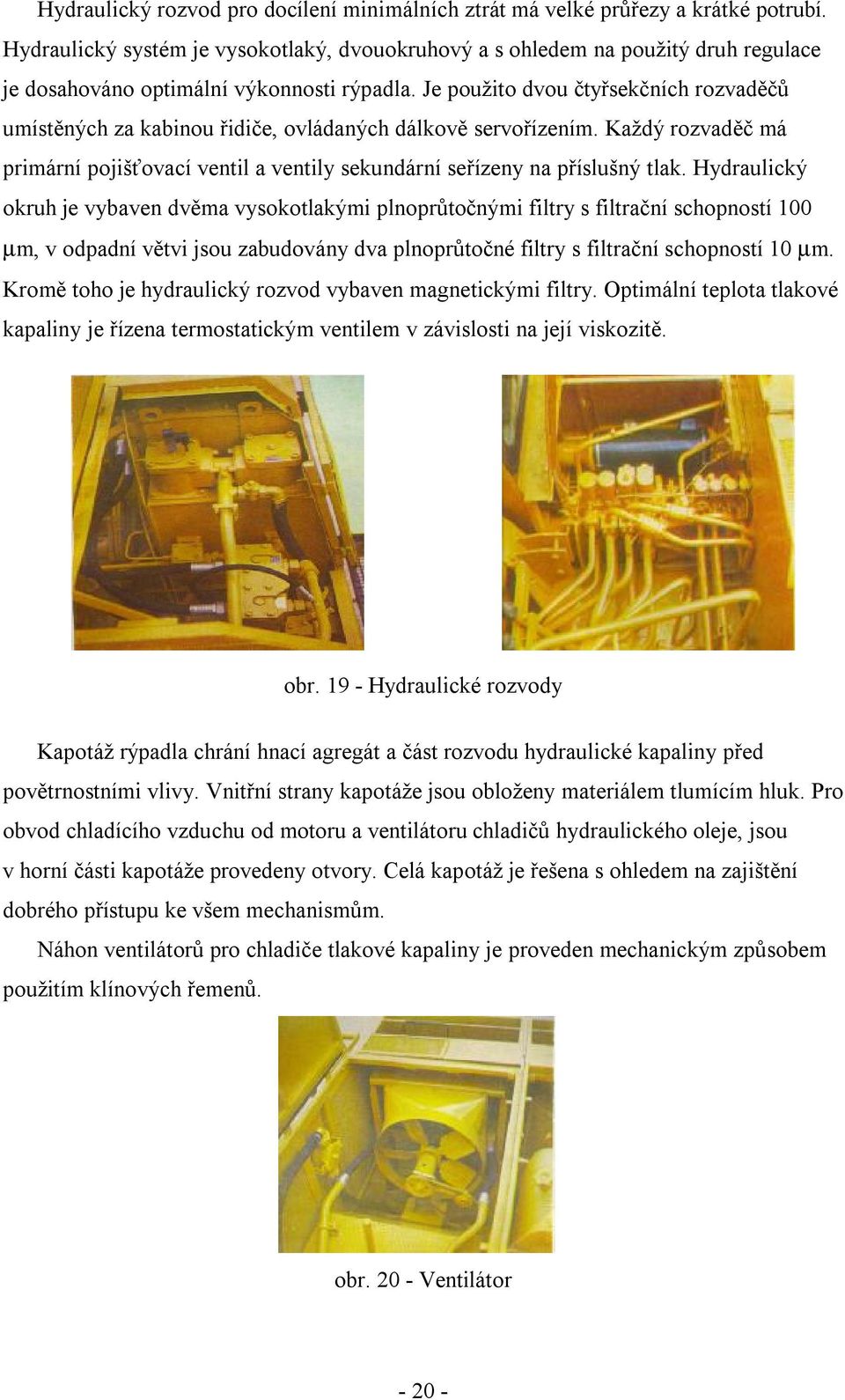 Je použito dvou čtyřsekčních rozvaděčů umístěných za kabinou řidiče, ovládaných dálkově servořízením. Každý rozvaděč má primární pojišťovací ventil a ventily sekundární seřízeny na příslušný tlak.