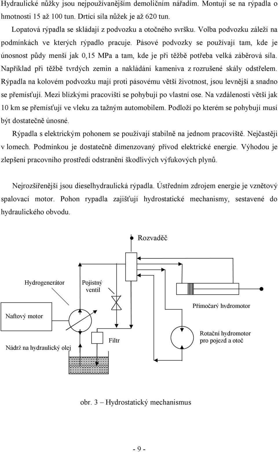 Například při těžbě tvrdých zemin a nakládání kameniva z rozrušené skály odstřelem. Rýpadla na kolovém podvozku mají proti pásovému větší životnost, jsou levnější a snadno se přemísťují.