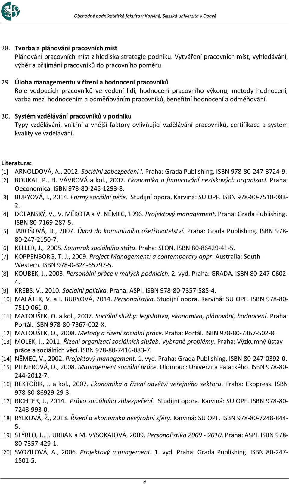 Úloha managementu v řízení a hodnocení pracovníků Role vedoucích pracovníků ve vedení lidí, hodnocení pracovního výkonu, metody hodnocení, vazba mezi hodnocením a odměňováním pracovníků, benefitní