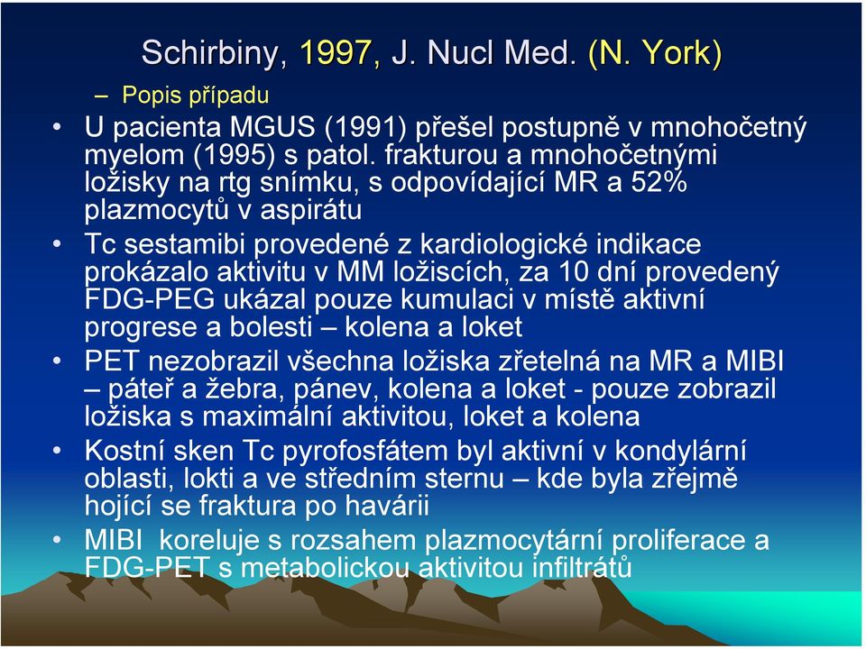 FDG-PEG ukázal pouze kumulaci v místě aktivní progrese a bolesti kolena a loket PET nezobrazil všechna ložiska zřetelná na MR a MIBI páteř a žebra, pánev, kolena a loket - pouze zobrazil ložiska s