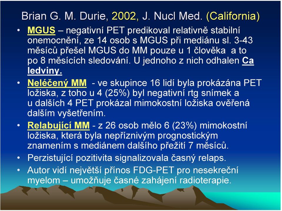 Neléčený MM - ve skupince 16 lidí byla prokázána PET ložiska, z toho u 4 (25%) byl negativní rtg snímek a u dalších 4 PET prokázal mimokostní ložiska ověřená dalším vyšetřením.
