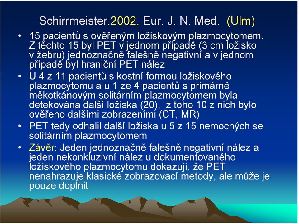 plazmocytomu a u 1 ze 4 pacientů sprimárně měkotkánovým solitárním plazmocytomem byla detekována další ložiska (20), z toho 10 z nich bylo ověřeno dalšími zobrazeními (CT, MR) PET