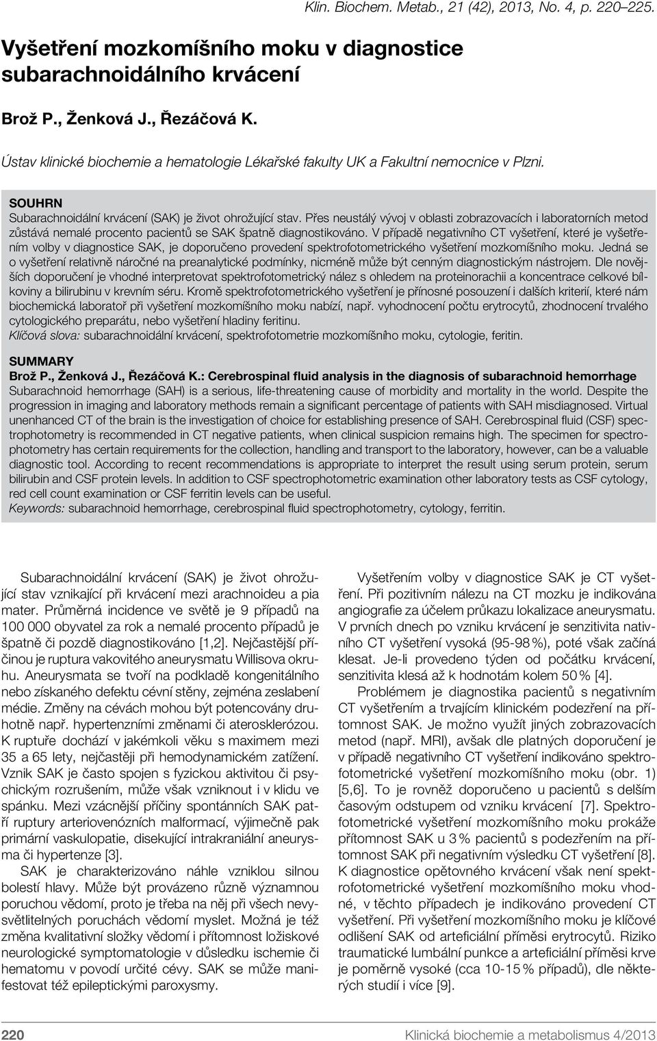 Přes neustálý vývoj v oblasti zobrazovacích i laboratorních metod zůstává nemalé procento pacientů se SAK špatně diagnostikováno.
