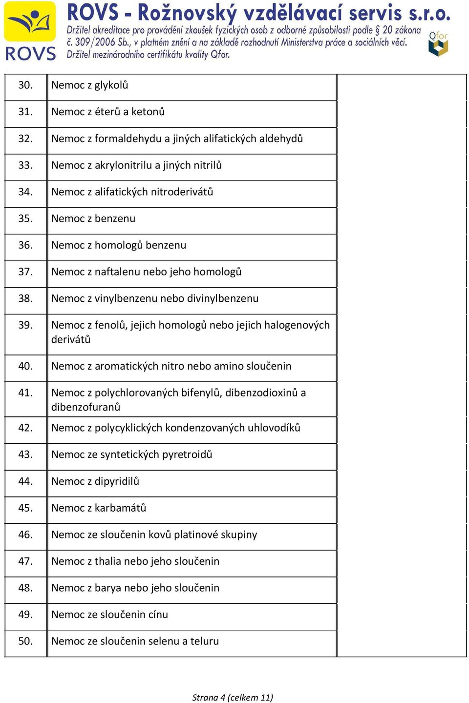 Nemoc z fenolů, jejich homologů nebo jejich halogenových derivátů 40. Nemoc z aromatických nitro nebo amino sloučenin 41. Nemoc z polychlorovaných bifenylů, dibenzodioxinů a dibenzofuranů 42.