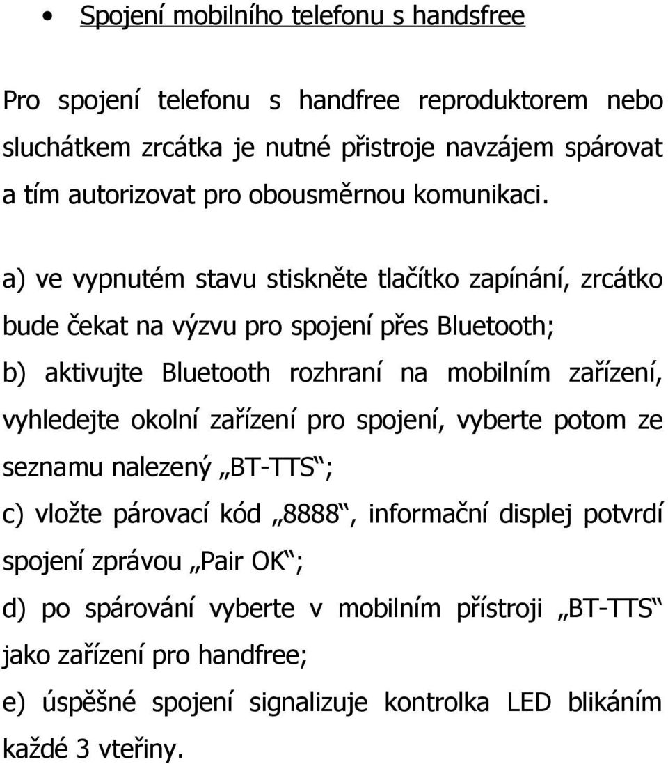 a) ve vypnutém stavu stiskněte tlačítko zapínání, zrcátko bude čekat na výzvu pro spojení přes Bluetooth; b) aktivujte Bluetooth rozhraní na mobilním zařízení,