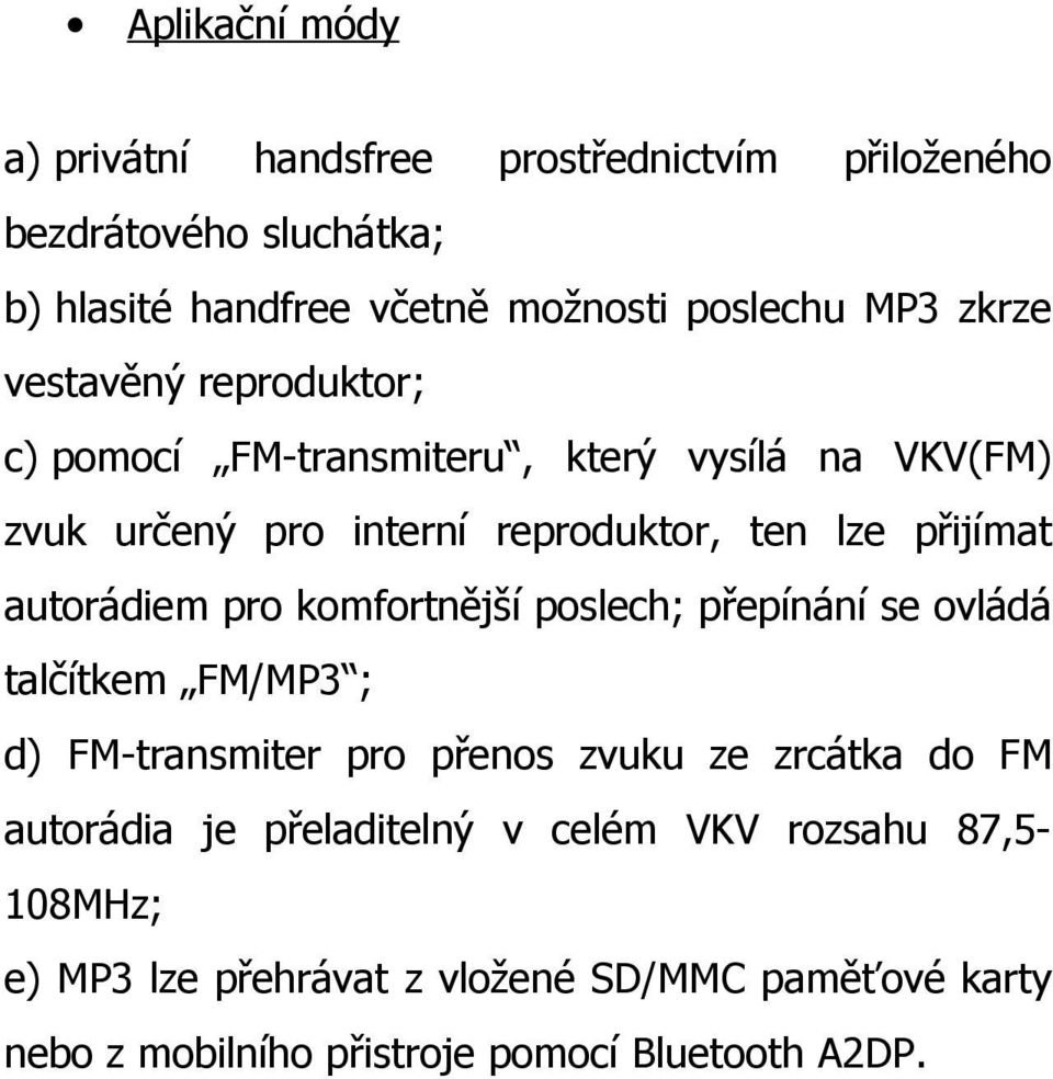 autorádiem pro komfortnější poslech; přepínání se ovládá talčítkem FM/MP3 ; d) FM-transmiter pro přenos zvuku ze zrcátka do FM autorádia je