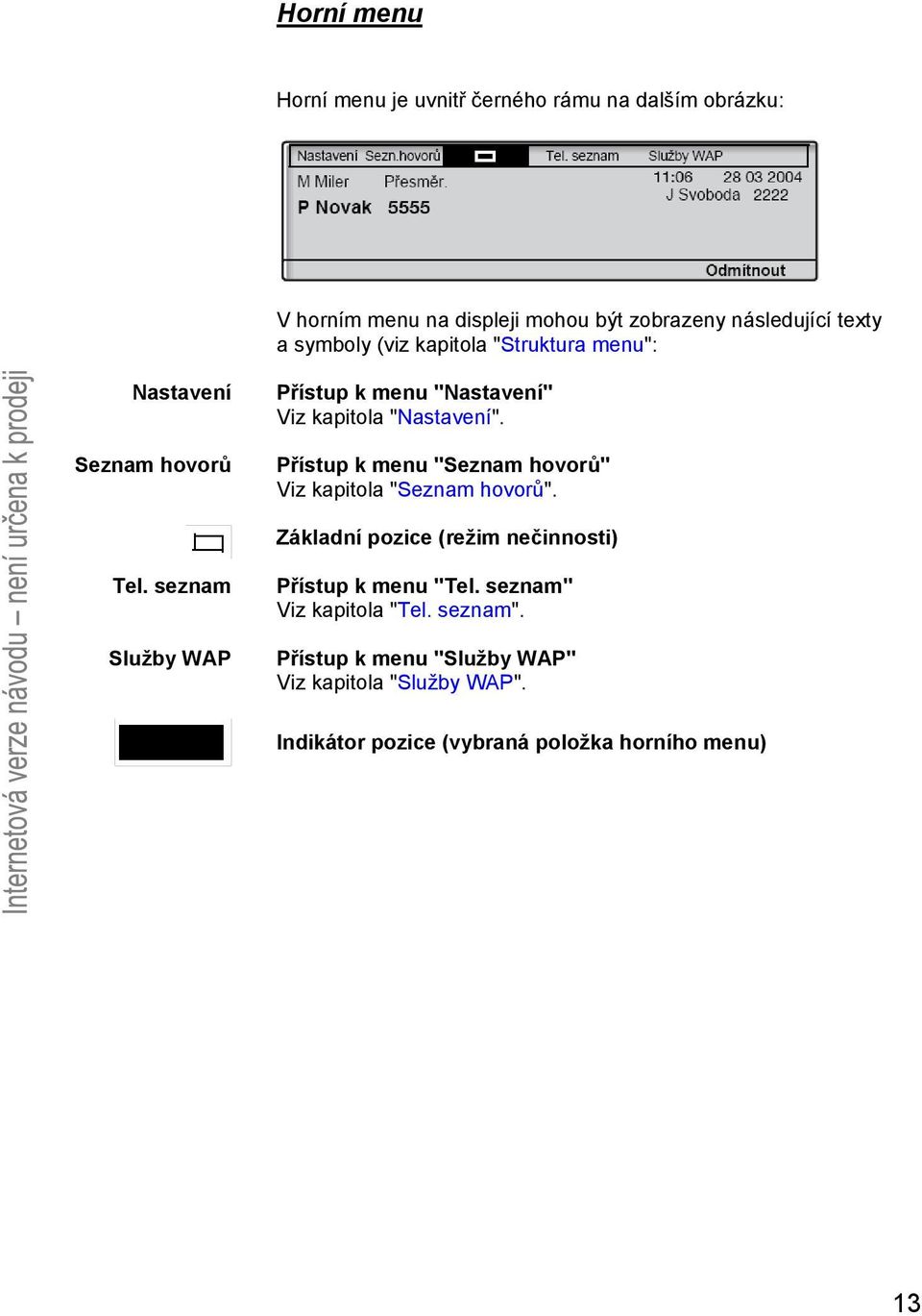 Přístup k menu "Seznam hovorů" Viz kapitola "Seznam hovorů". Základní pozice (režim nečinnosti) Tel.