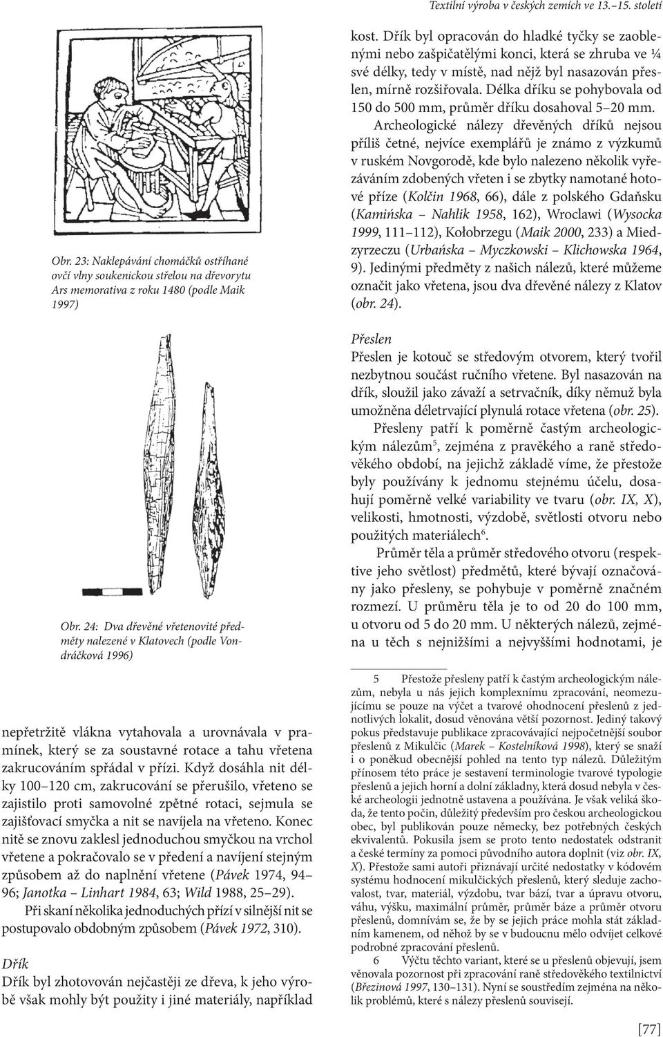 spřádal v přízi. Když dosáhla nit délky 100 120 cm, zakrucování se přerušilo, vřeteno se zajistilo proti samovolné zpětné rotaci, sejmula se zajišťovací smyčka a nit se navíjela na vřeteno.