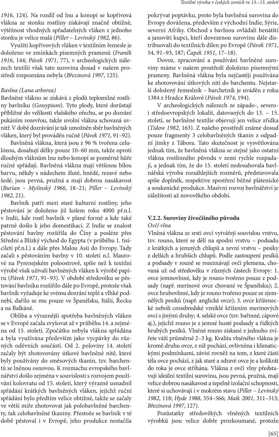 Využití kopřivových vláken v textilním řemesle je doloženo ve zmínkách písemných pramenů (Franěk 1916, 144; Pávek 1971, 77), v archeologických nálezech textilií však tato surovina dosud v našem