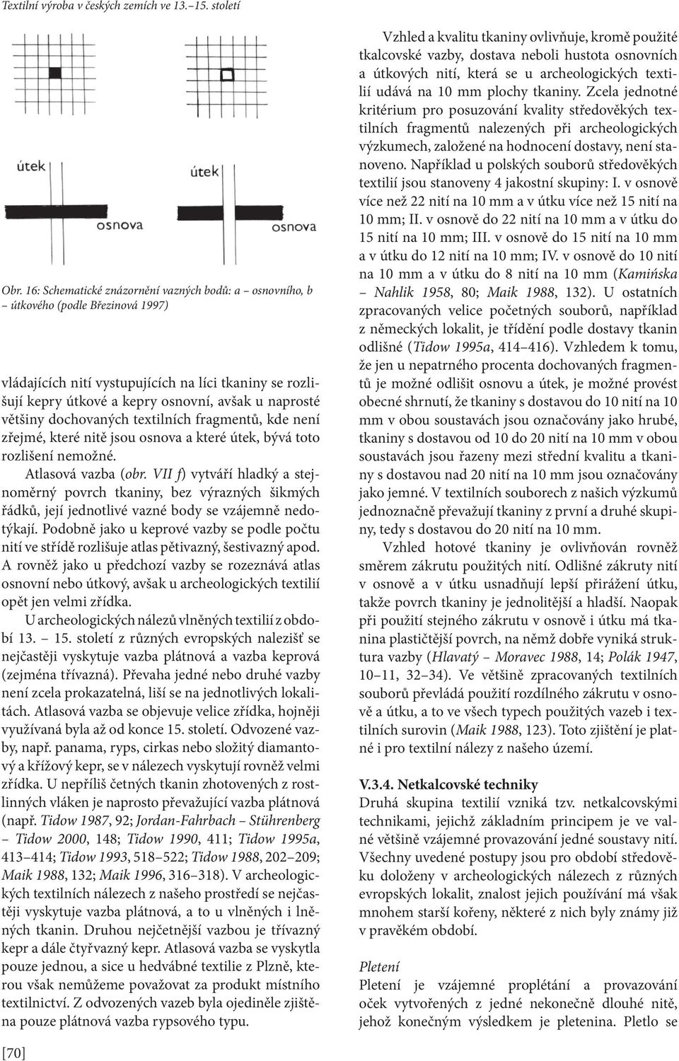 VII f) vytváří hladký a stejnoměrný povrch tkaniny, bez výrazných šikmých řádků, její jednotlivé vazné body se vzájemně nedotýkají.